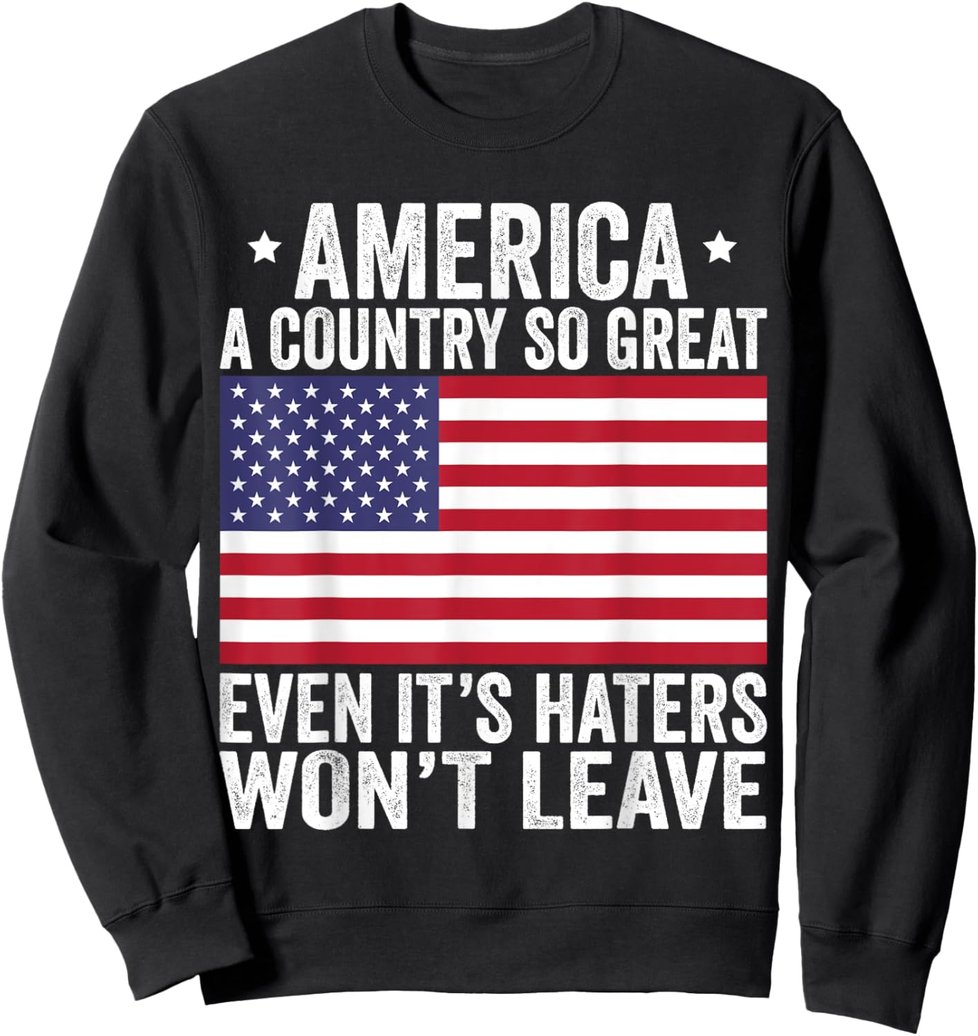 America A Country So Great Even It's Haters Won't Leave Sweatshirt - Sweatshirt | Black