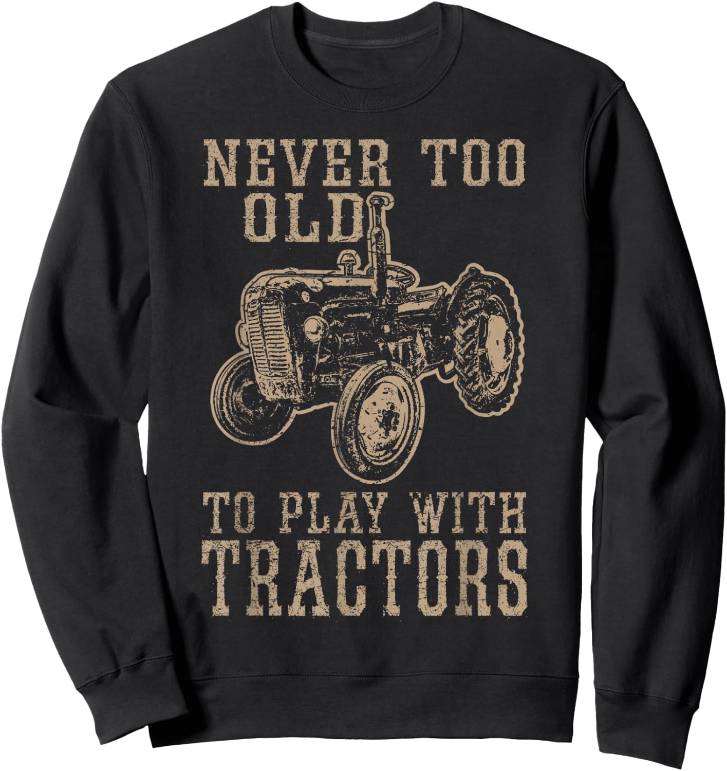 Never Too Old to Play with Tractors Funny Farmer Farming Sweatshirt - Sweatshirt | Black