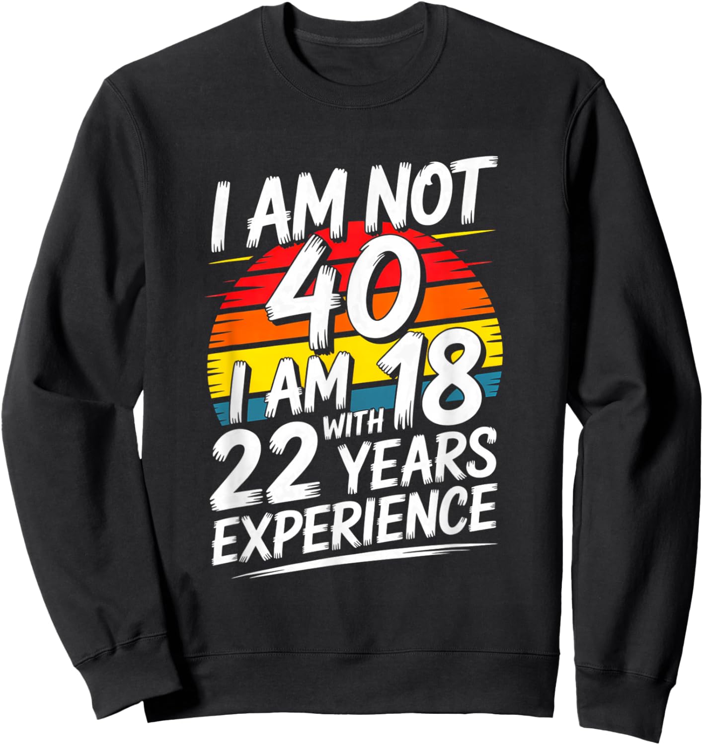 Funny I Am Not 40 I Am 18 with 22 Years Experience Sweatshirt - Sweatshirt | Black
