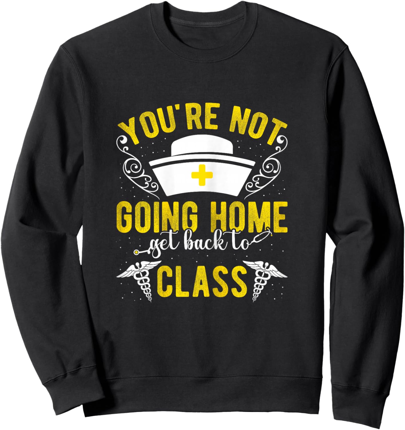 YOU'RE NOT GOING HOME Get Back To Class Humorous Nurse Schoo Sweatshirt - Sweatshirt | Black