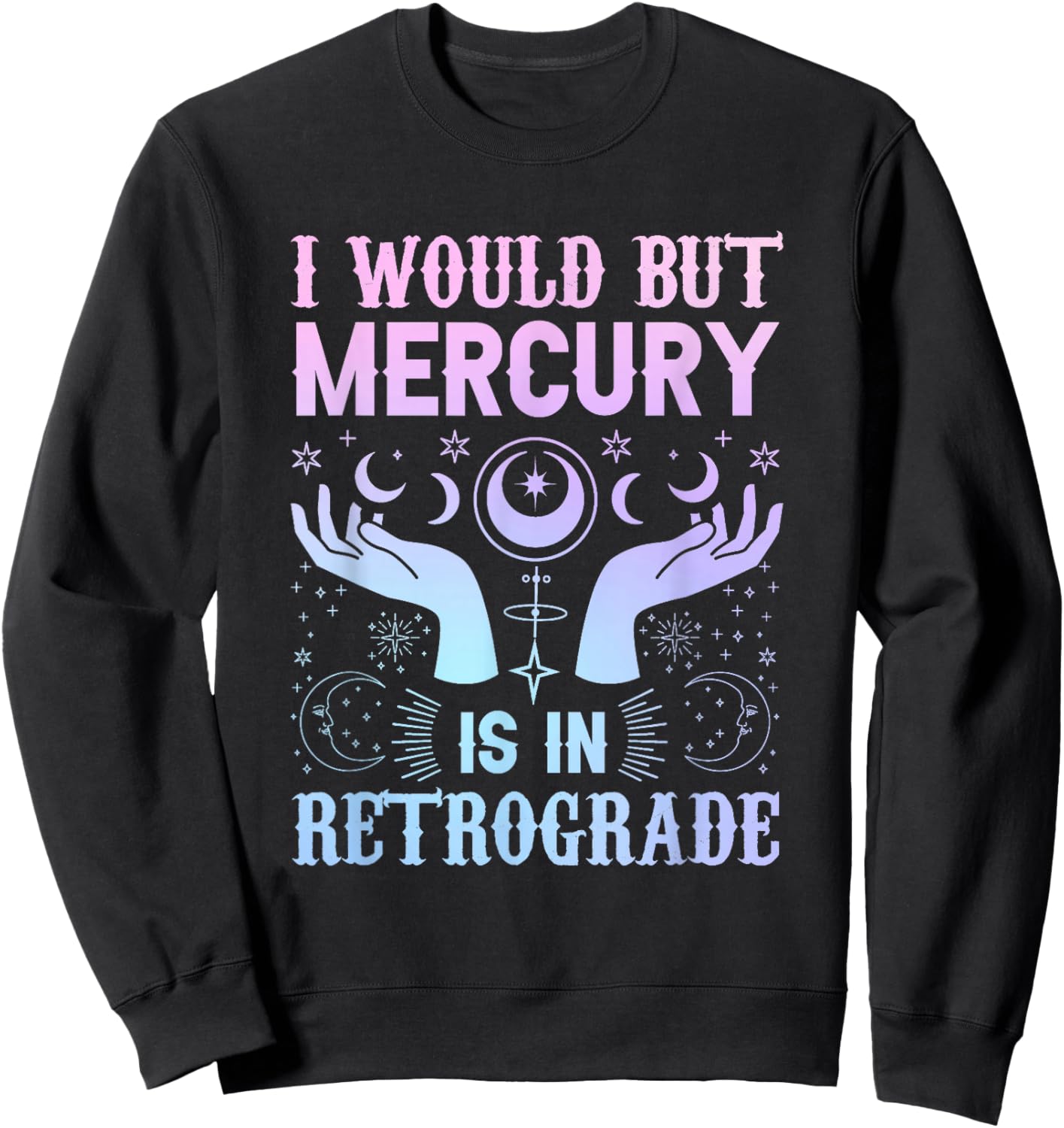 "I would but Mercury is in Retrograde" mercury retrograde Sweatshirt - Sweatshirt | Black