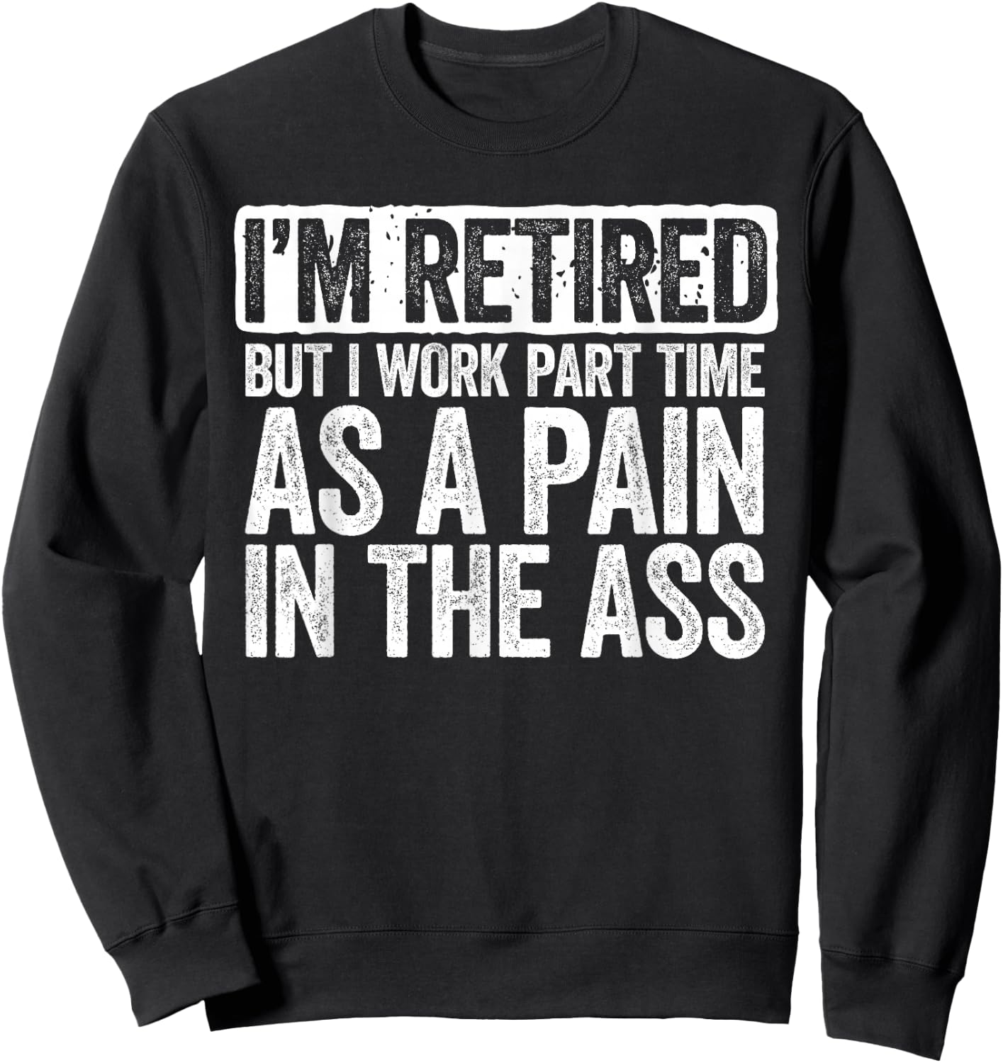 I'm Retired But I Work Part Time As A Pain In The Ass Shirt Sweatshirt - Sweatshirt | Black