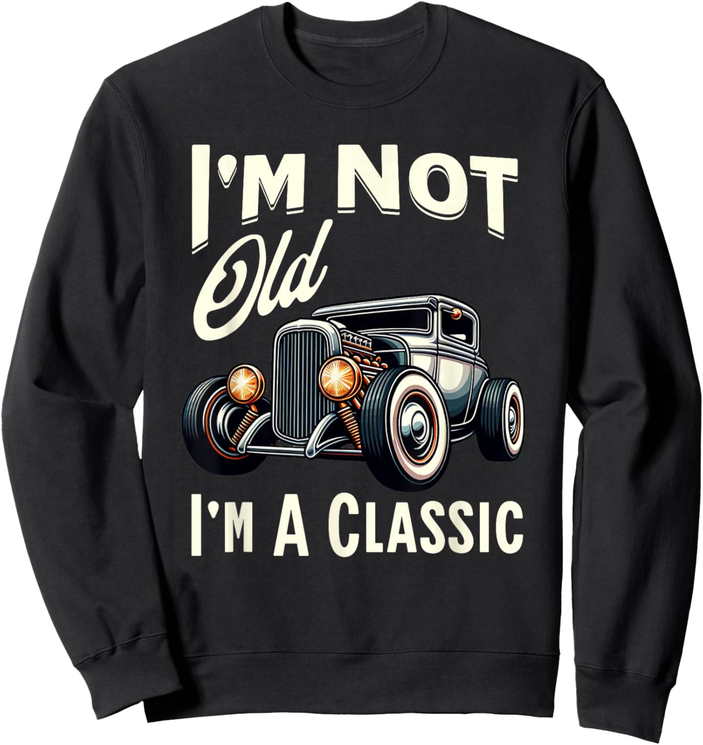I'm Not Old I'm Classic Car Vintage Hot Rod Dad Grandpa Papa Sweatshirt - Sweatshirt | Black