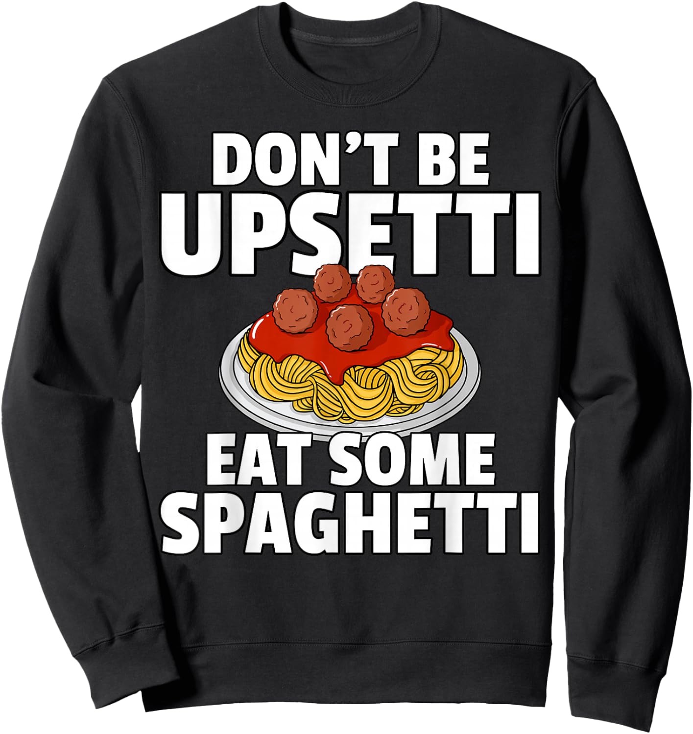 Don't Be Upsetti Eat Some Spaghetti Pasta Meatball Sweatshirt - Sweatshirt | Black