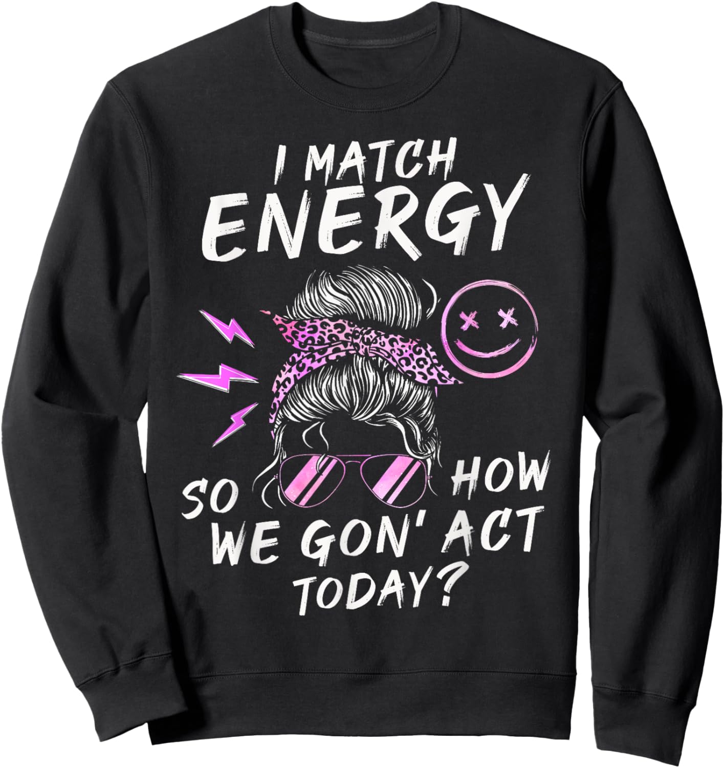 I Match Energy So How We Gon' Act Today Funny Sarcasm Quotes Sweatshirt - Sweatshirt | Black