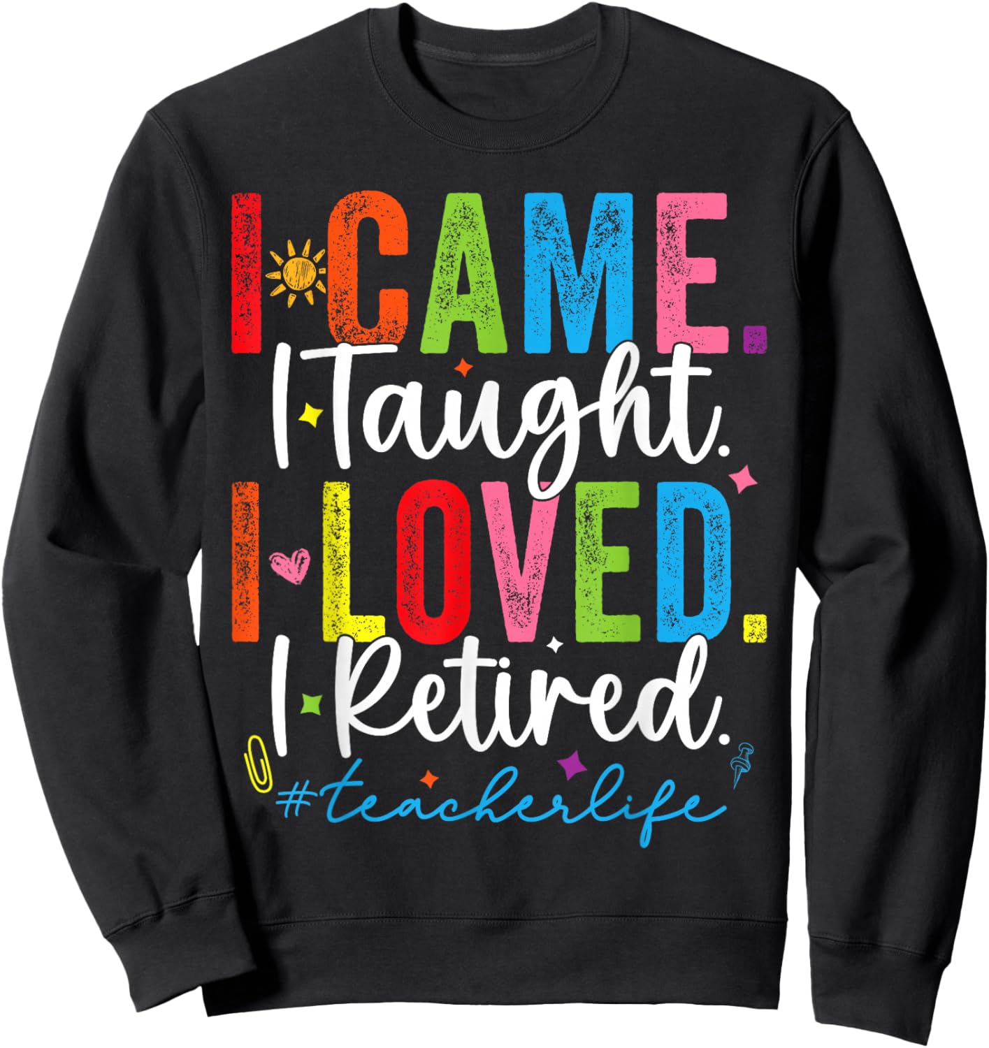 I Came I Taught I Loved I Retired Funny Teacher Sweatshirt - Sweatshirt | Black