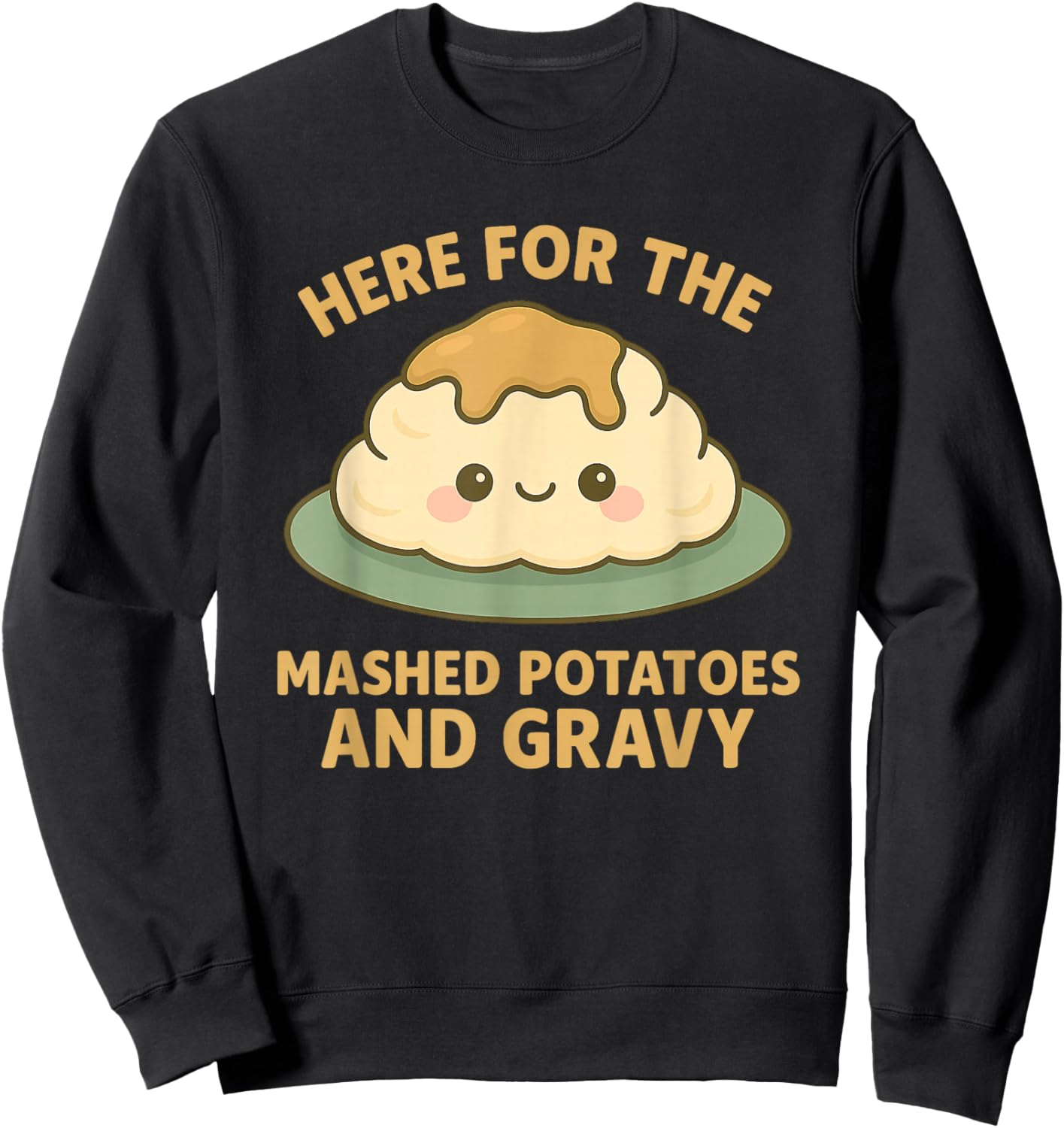 Funny Thanksgiving Here for the Mashed Potatoes and Gravy Sweatshirt - Sweatshirt | Black