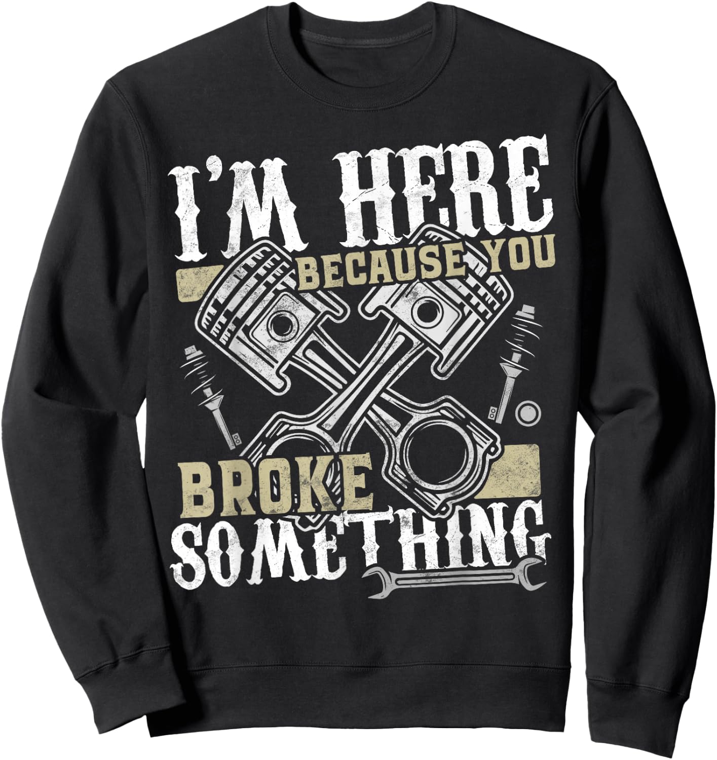 I'm Here Because You Broke Something - Funny Mechanic Gift Sweatshirt - Sweatshirt | Black