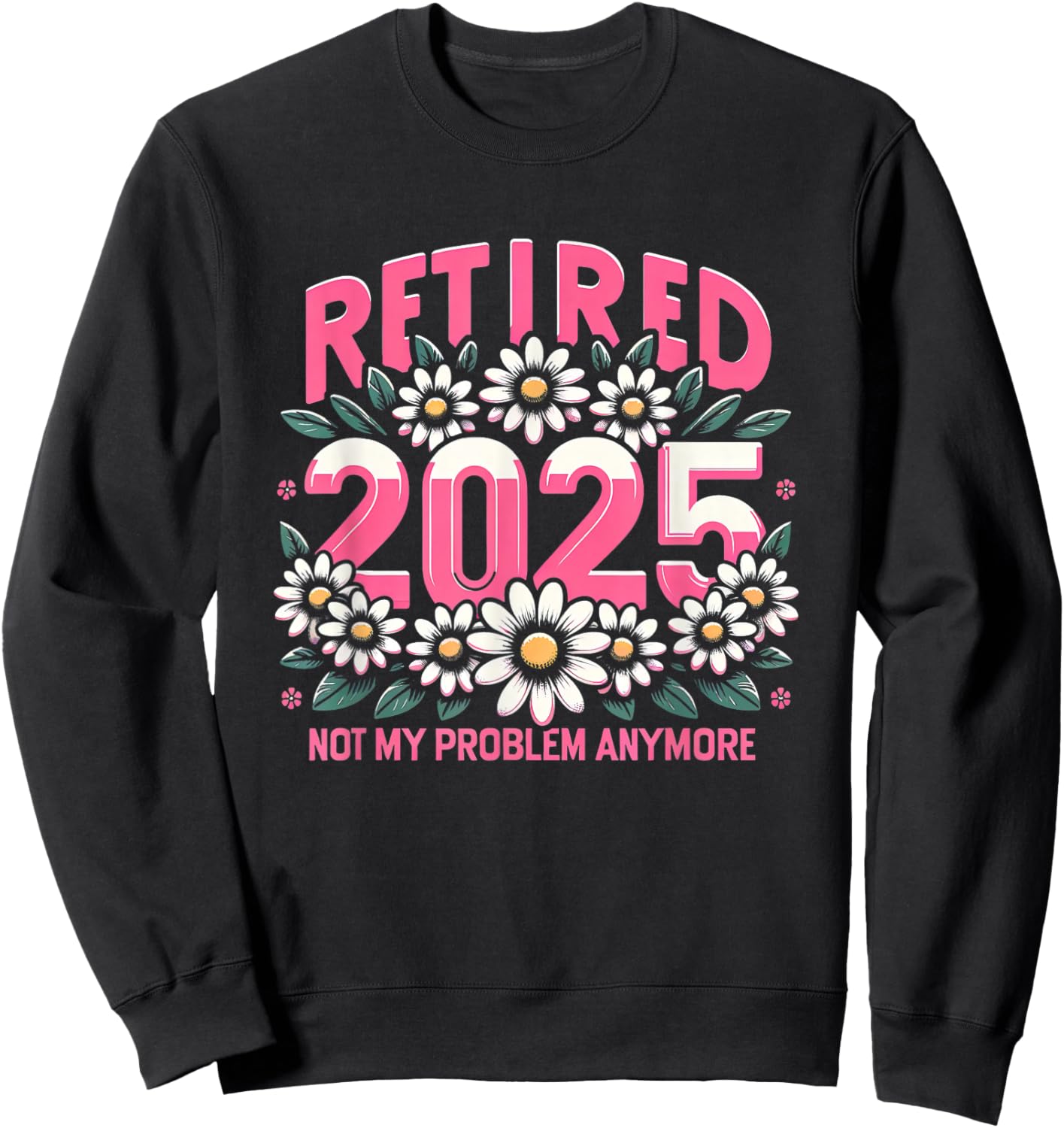 Cute Retired 2025 Daisy Floral Not My Problem Anymore Sweatshirt - Sweatshirt | Black