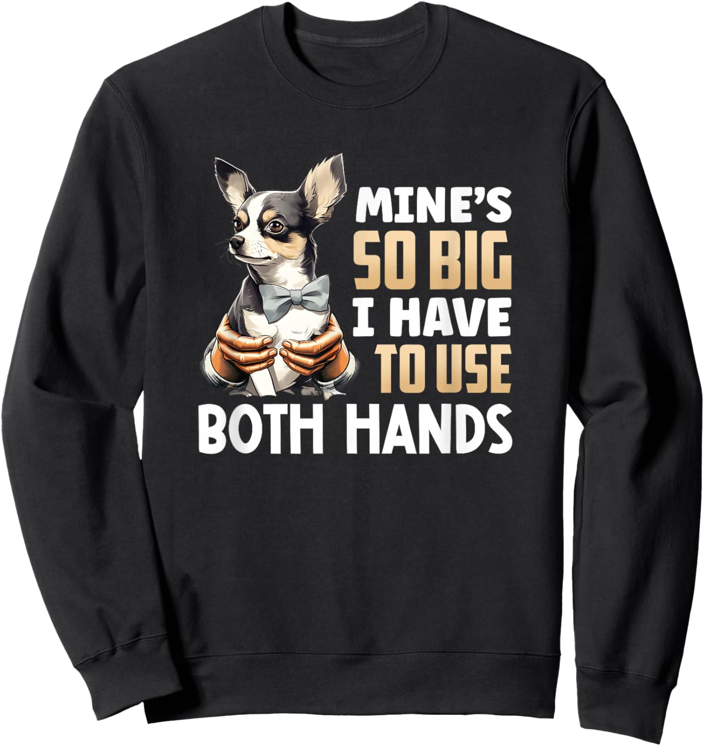Mine's So Big I Have to Use Both Hands Funny Chihuahua Dog Sweatshirt - Sweatshirt | Black