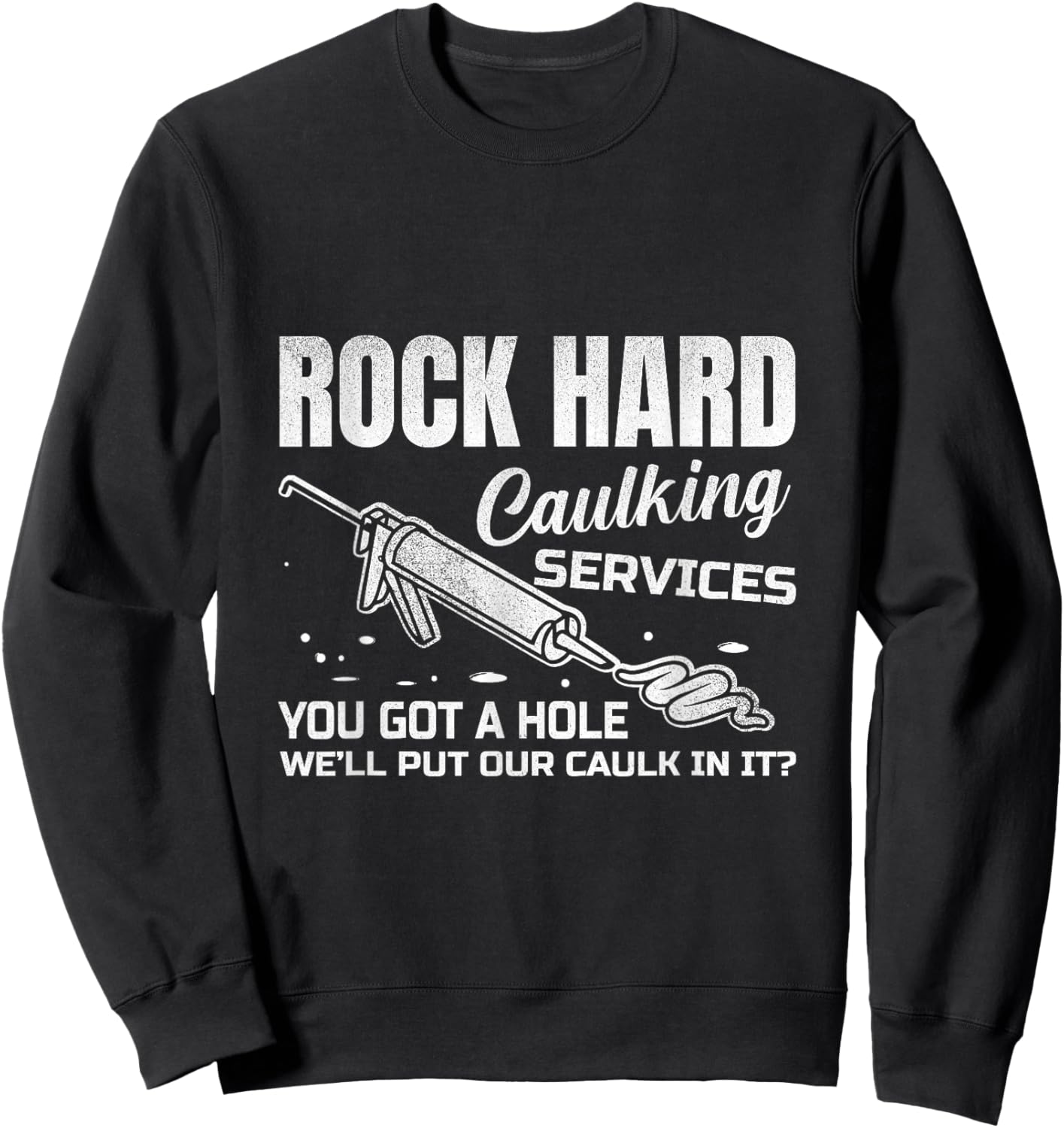 Rock Hard Caulking Services You Got A Hole Let Me Put Caulk Sweatshirt - Sweatshirt | Black