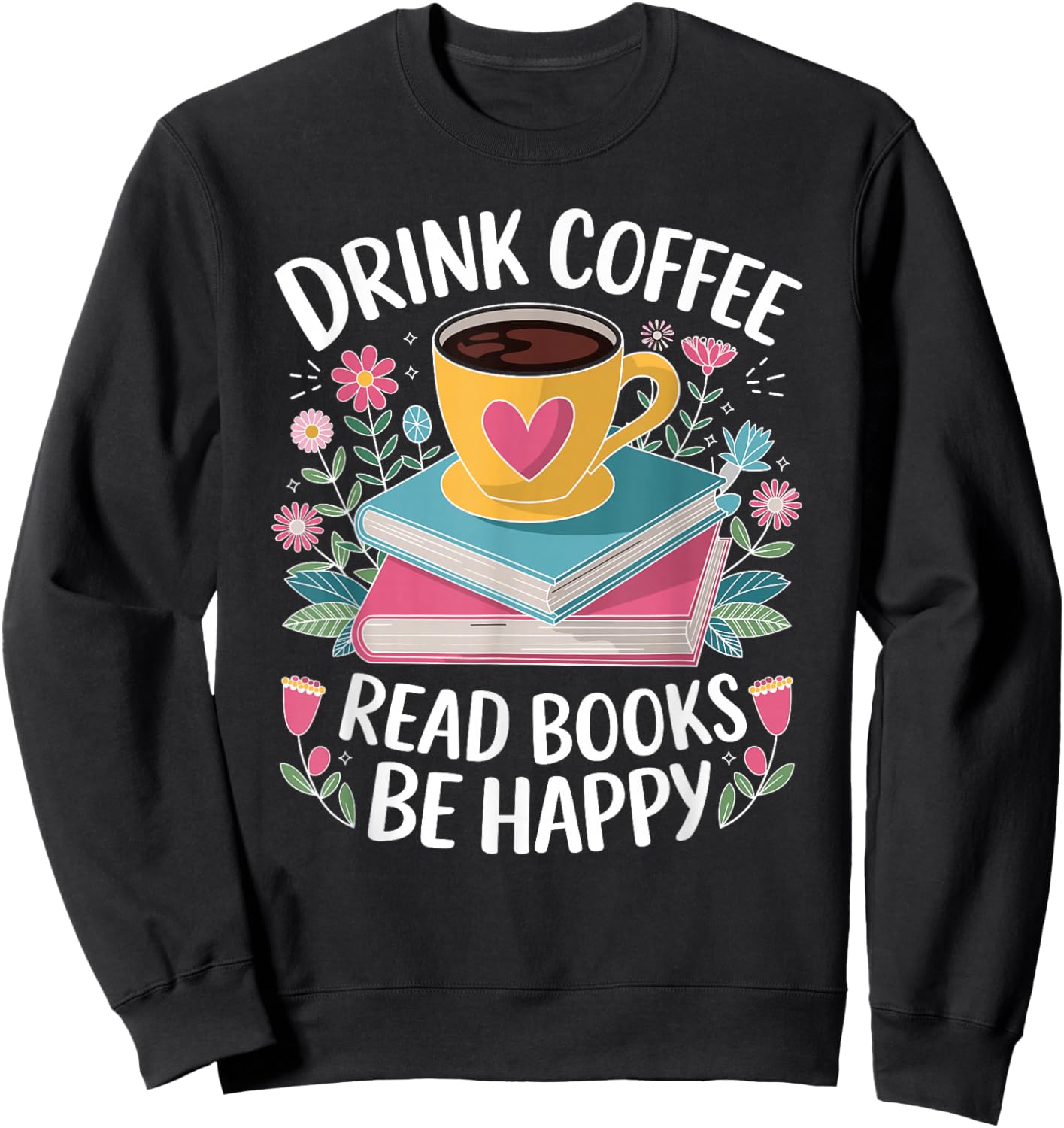 Bookworm Drink Coffee Read Books Be Happy Sweatshirt - Sweatshirt | Black