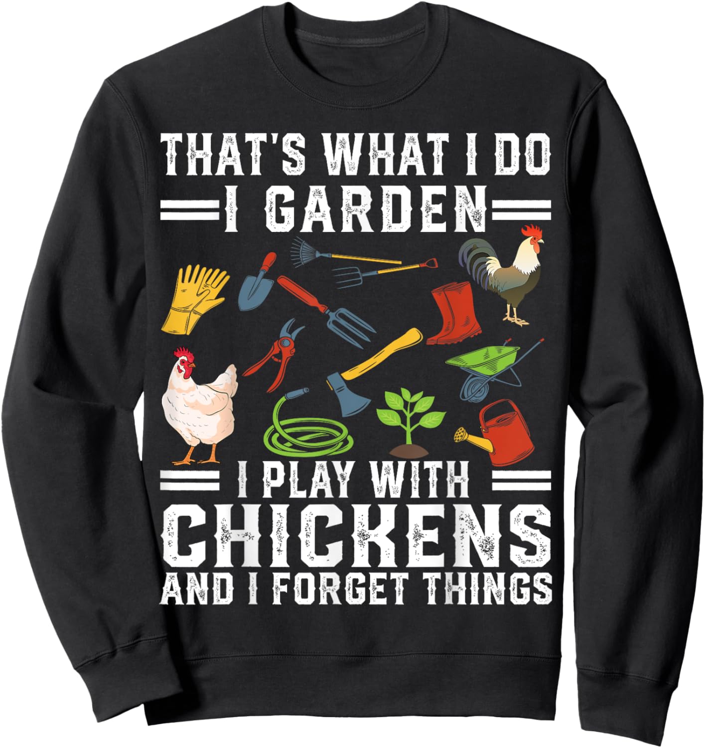 Thats What I Do I Garden I Play With Chickens Forget Things Sweatshirt - Sweatshirt | Black