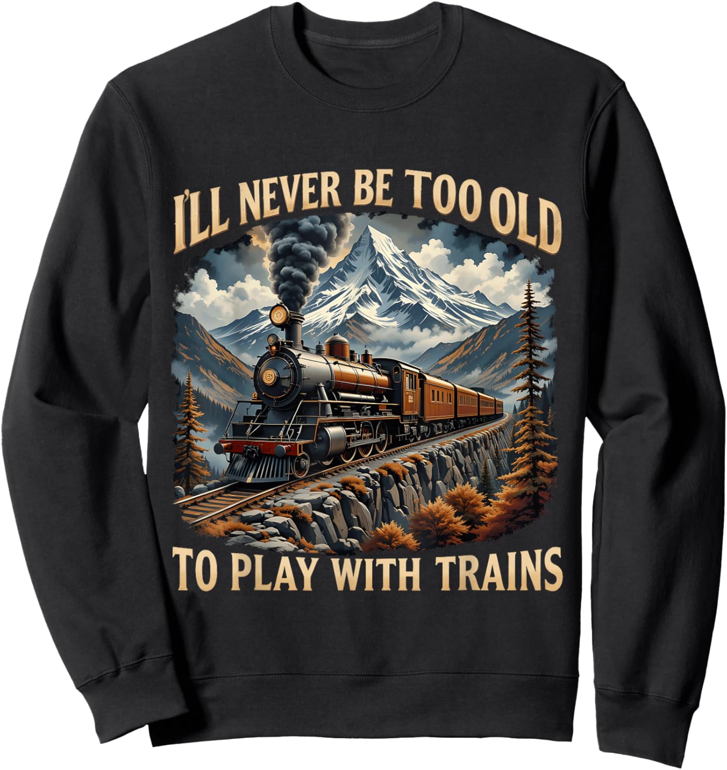 Train Lover I'll Never Be Too Old To Play With Trains Design Sweatshirt - Sweatshirt | Black