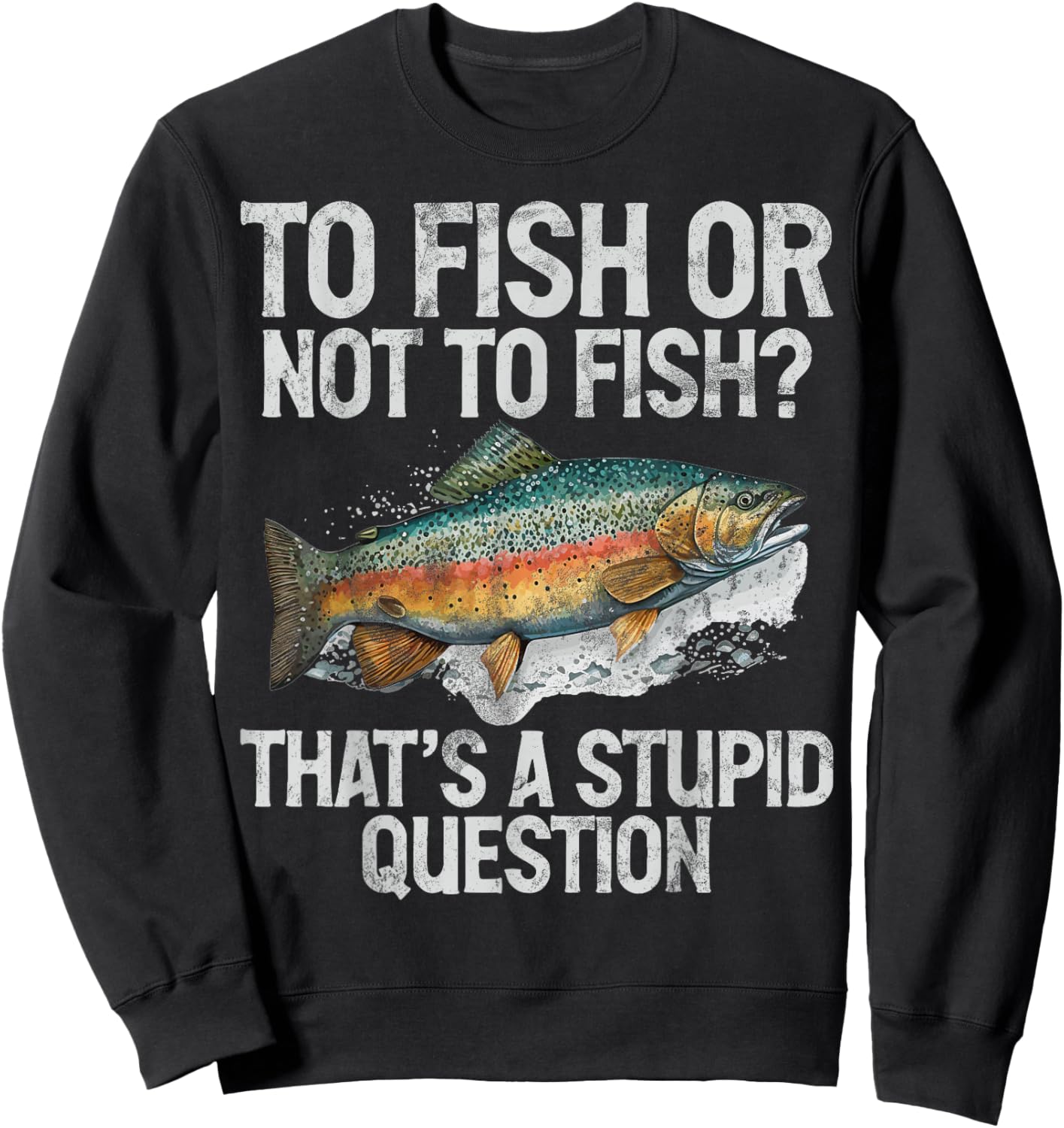 To Fish or Not to Fish That’s a Stupid Question Trout Sweatshirt - Sweatshirt | Black