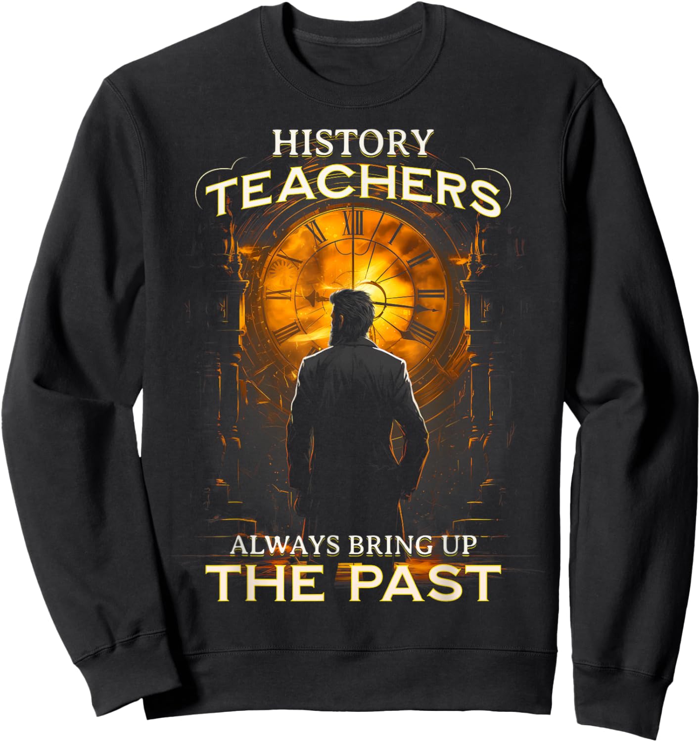 History Teachers Always Bring Up The Past Quote Teacher Sweatshirt - Sweatshirt | Black