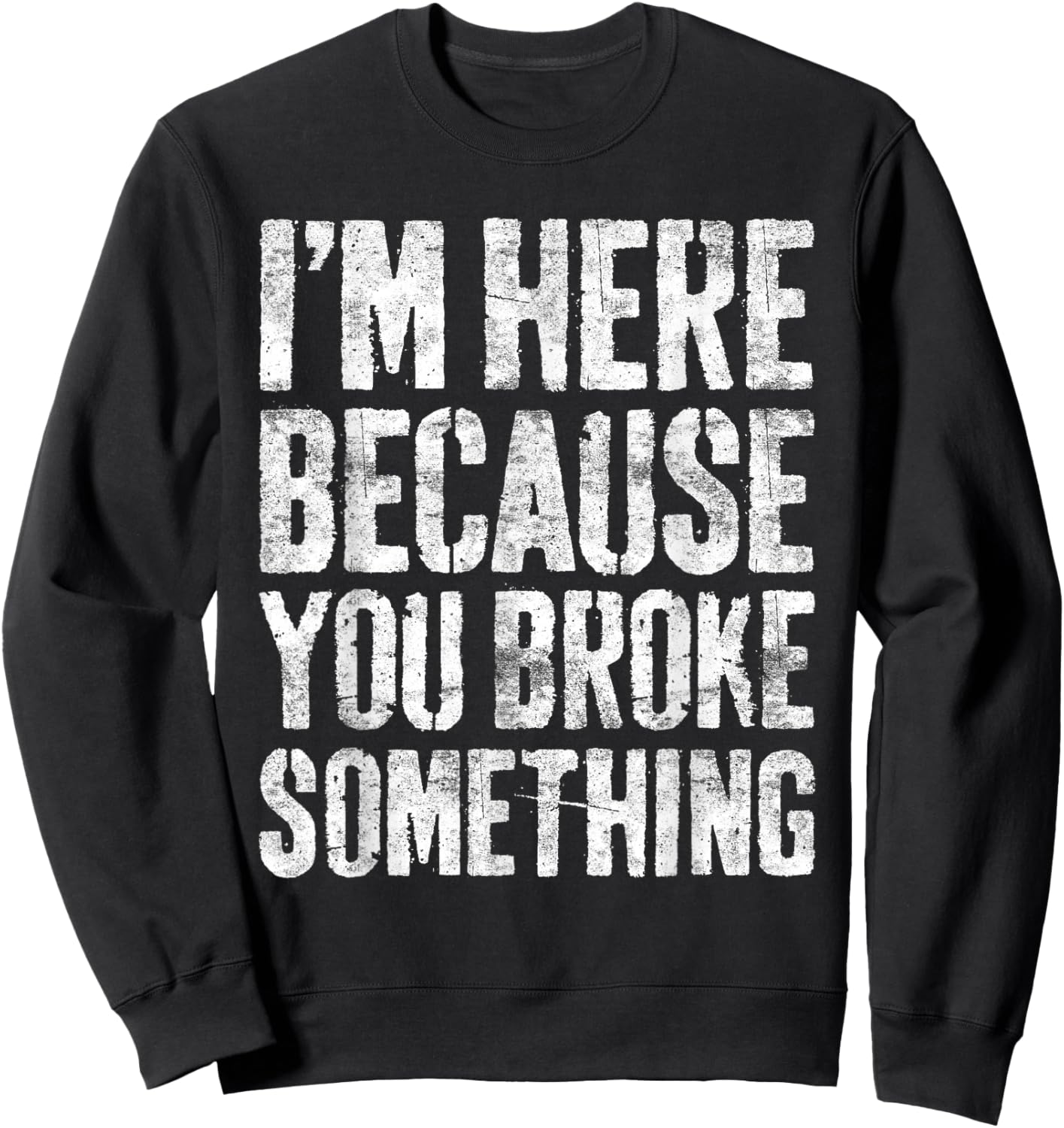 I'm Here Because You Broke Something Shirt Funny Mechanic Sweatshirt - Sweatshirt | Black