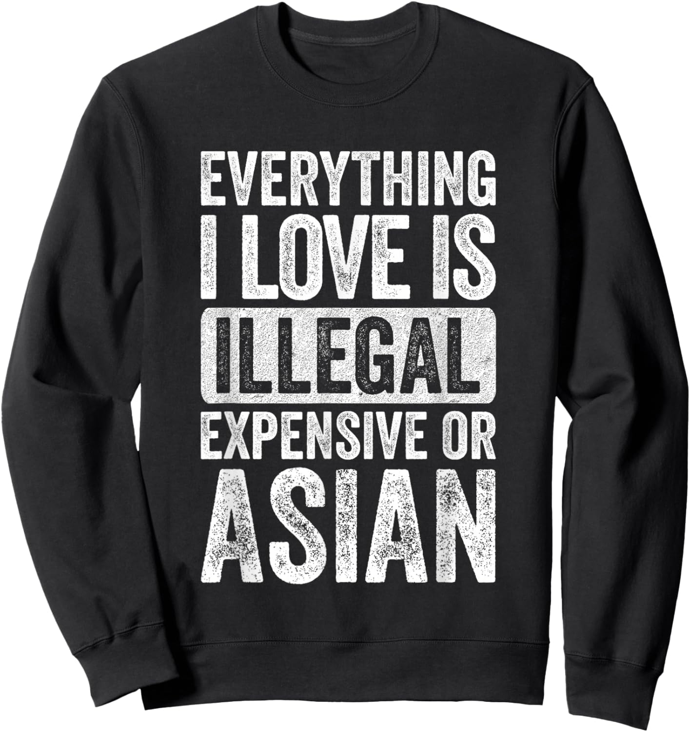 Everything I Love is Illegal Expensive or Asian Wife Sweatshirt - Sweatshirt | Black