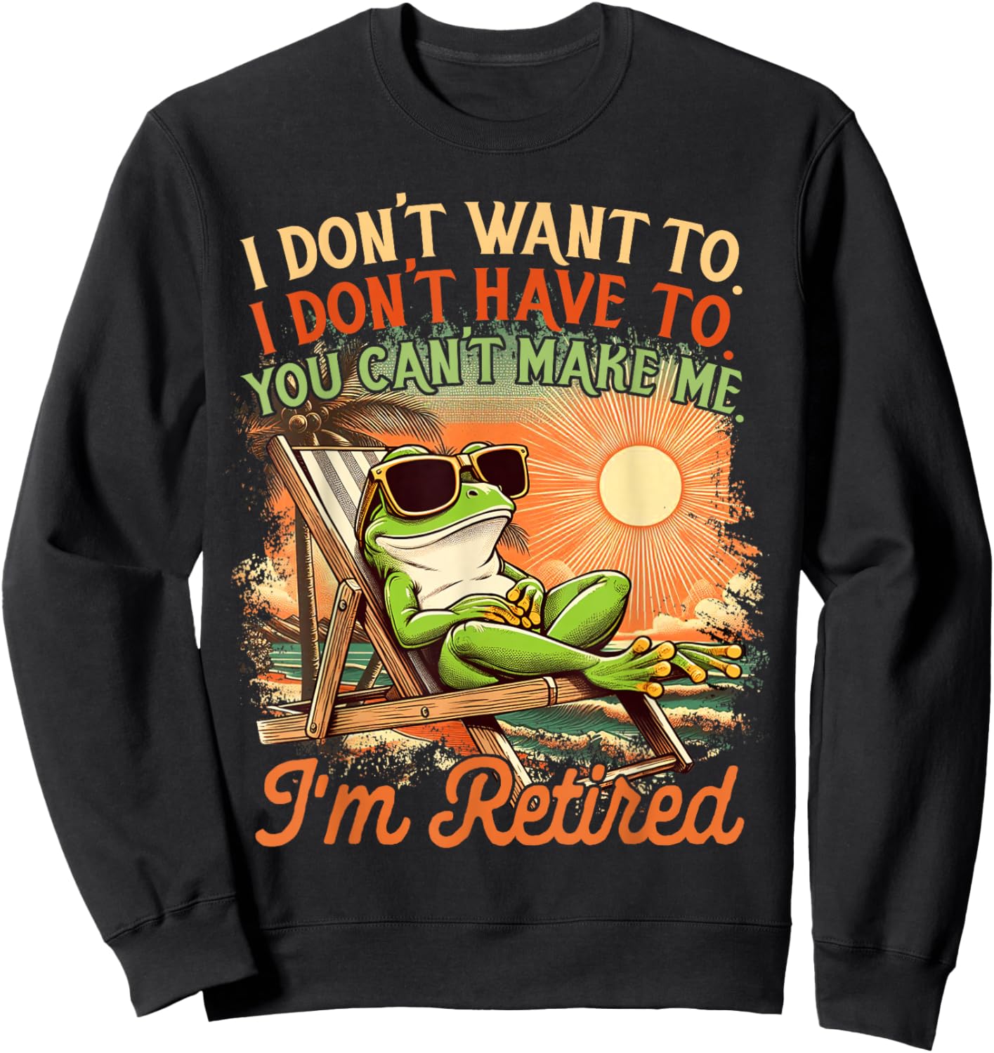 Retired Coworker I Don't Want To I Don't Have To I'm Retired Sweatshirt - Sweatshirt | Black