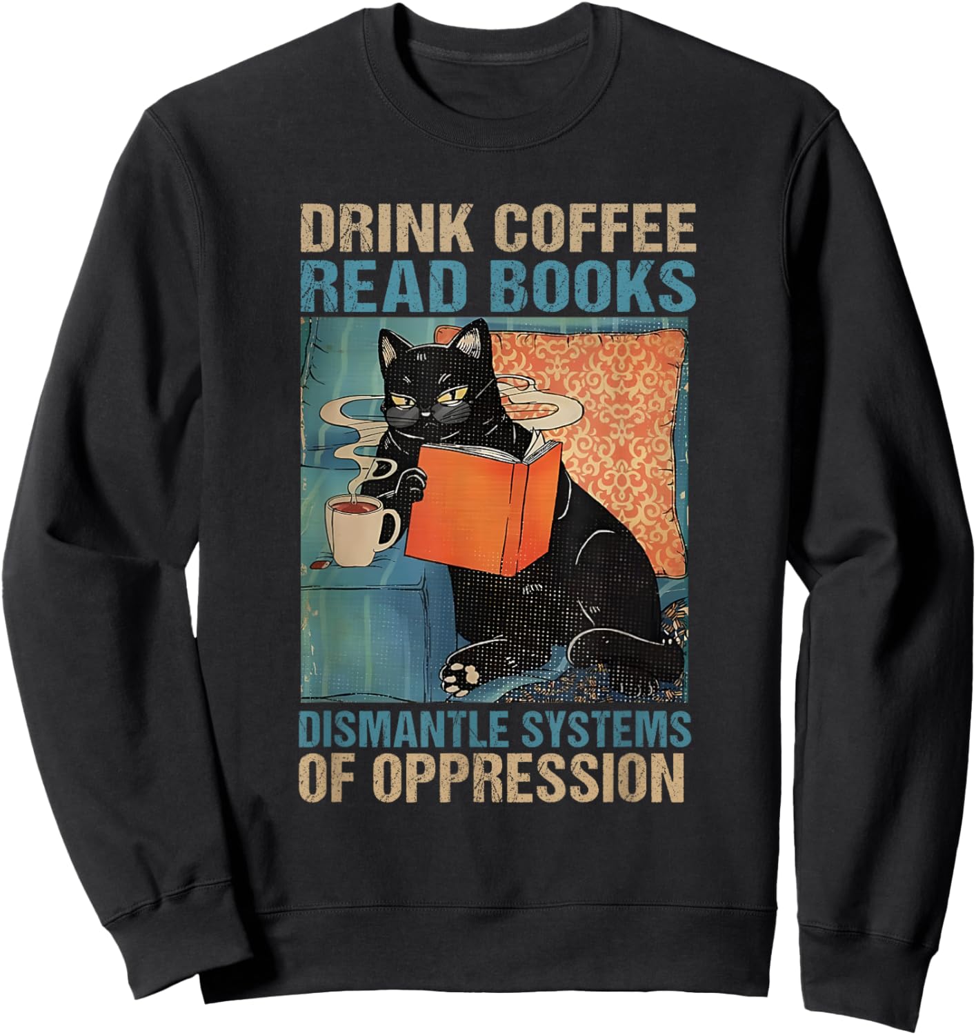 Drink Coffee Read Books Dismantle Systems Of Oppression Cat Sweatshirt - Sweatshirt | Black