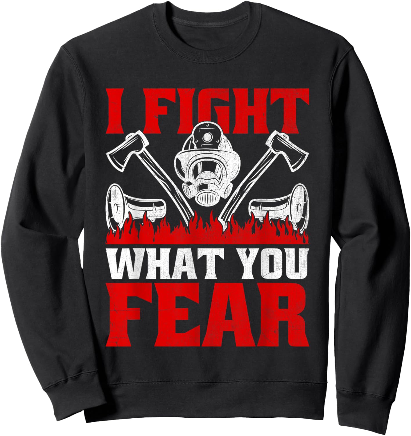 I Fight What You Fear Firefighter Firefighting Fire Rescue Sweatshirt - Sweatshirt | Black