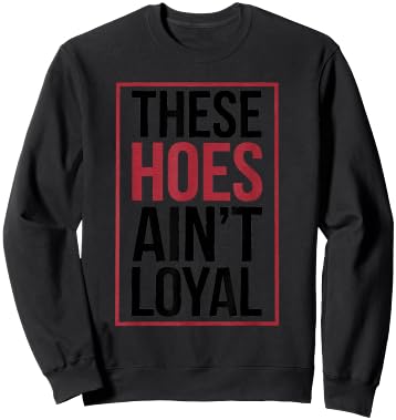 These Hoes Ain't Loyal Men Women Break up Loyalty Sweatshirt - Sweatshirt | Black
