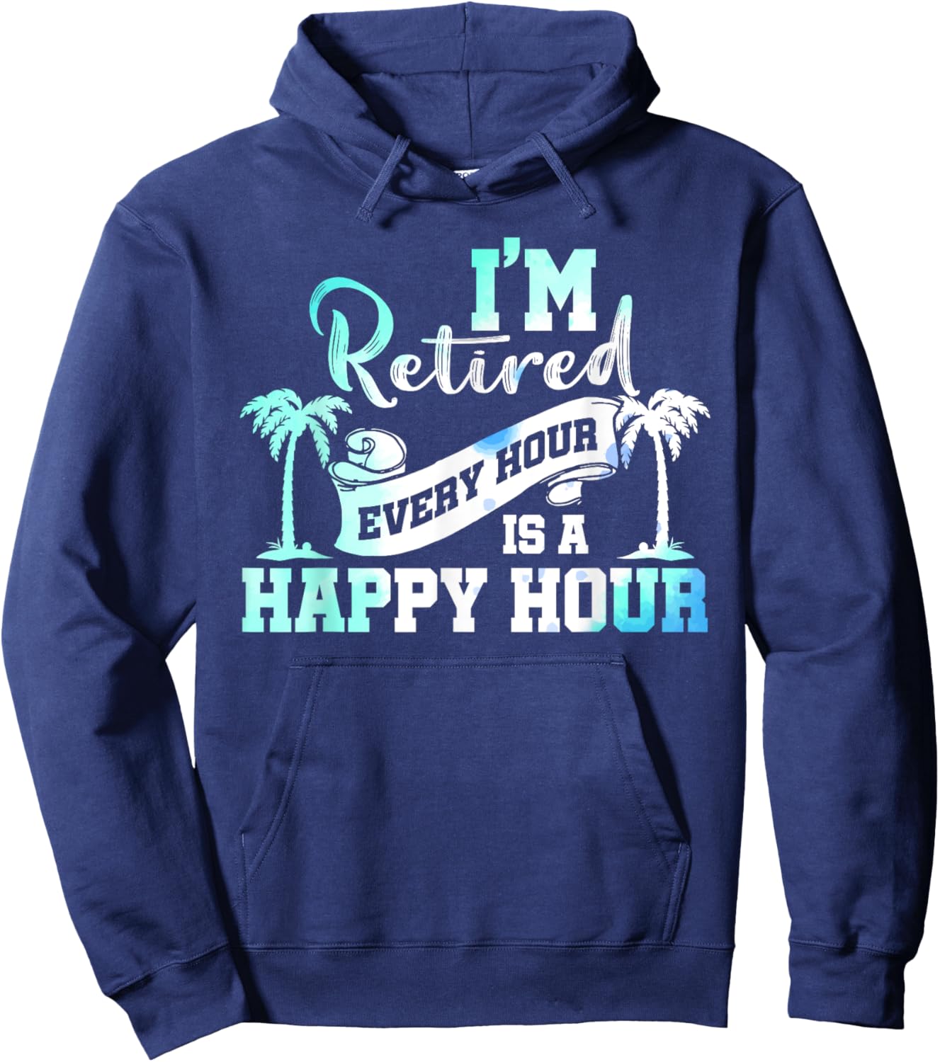 I'm Retired 2025 Every Hour Is A Happy Hour Beach Retirement Hoodie - Hoodie | Navy