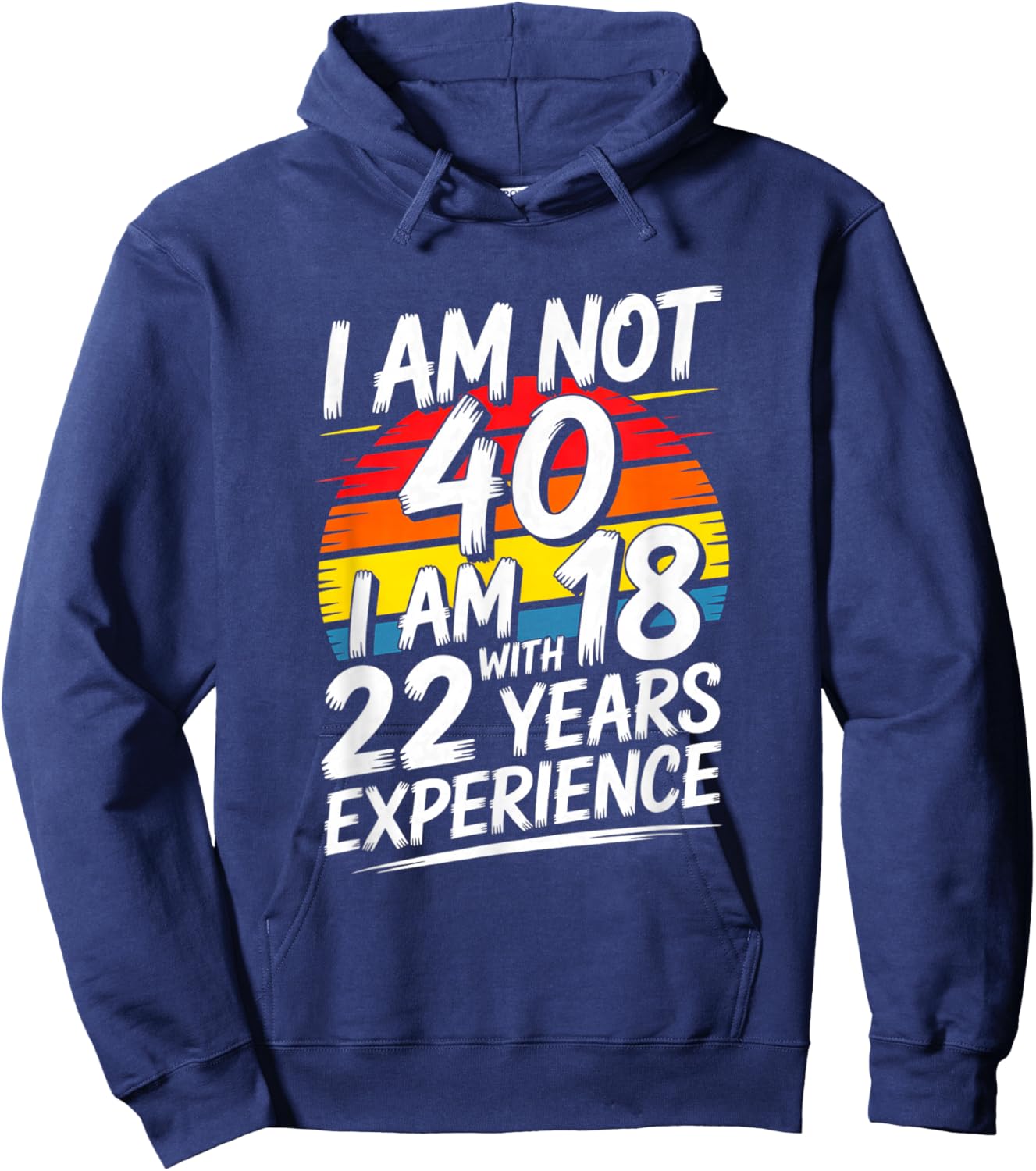 Funny I Am Not 40 I Am 18 with 22 Years Experience Hoodie - Hoodie | Navy
