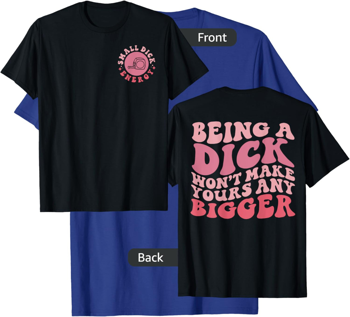 Being A Dick Won't Make Yours Any Bigger, Front And Back T-Shirt - T-Shirt | Royal