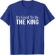 It's Good To Be The King T-Shirt - T-Shirt | Royal