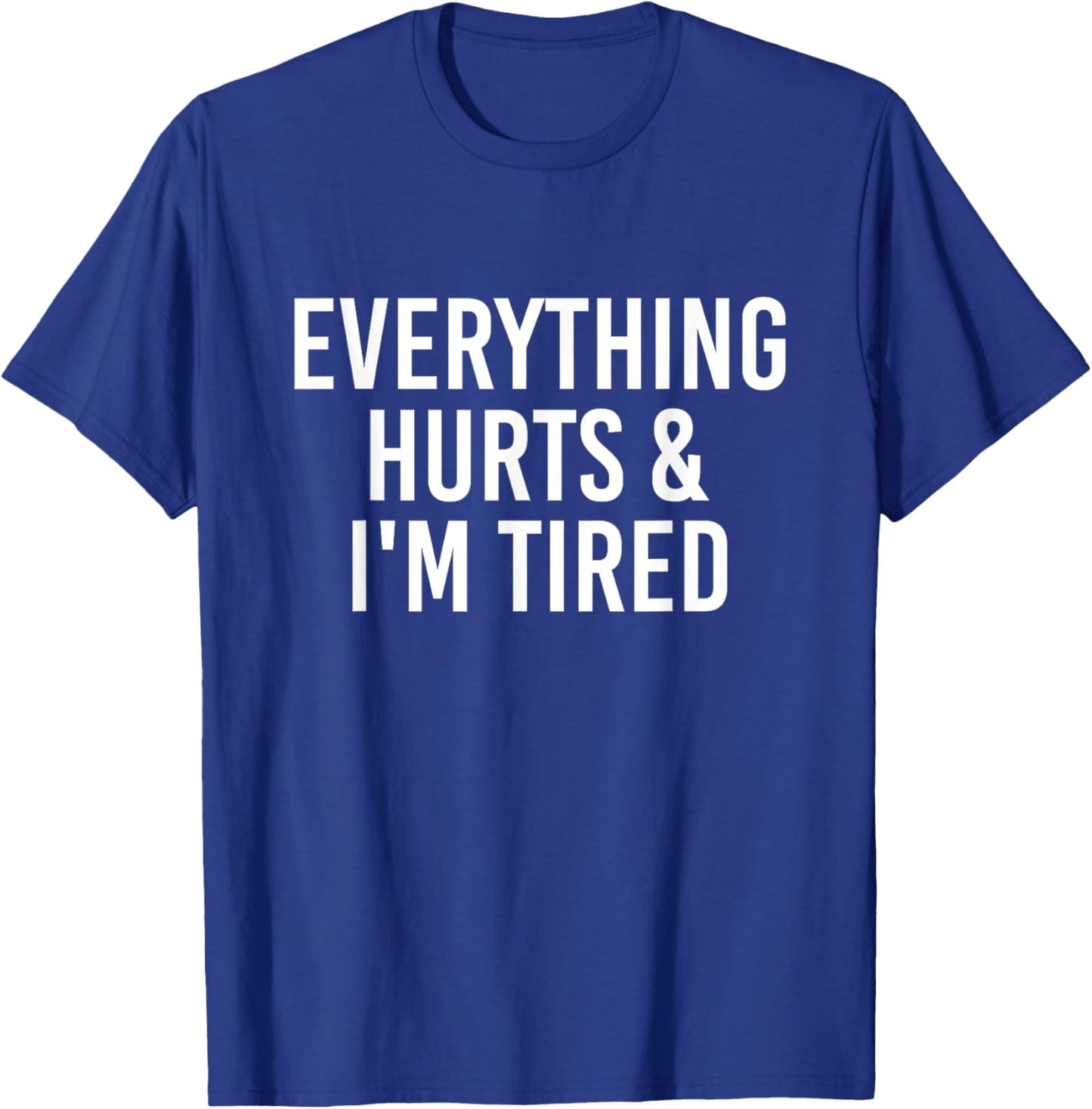 Everything Hurts & I'm Tired Funny T-Shirt - T-Shirt | Royal