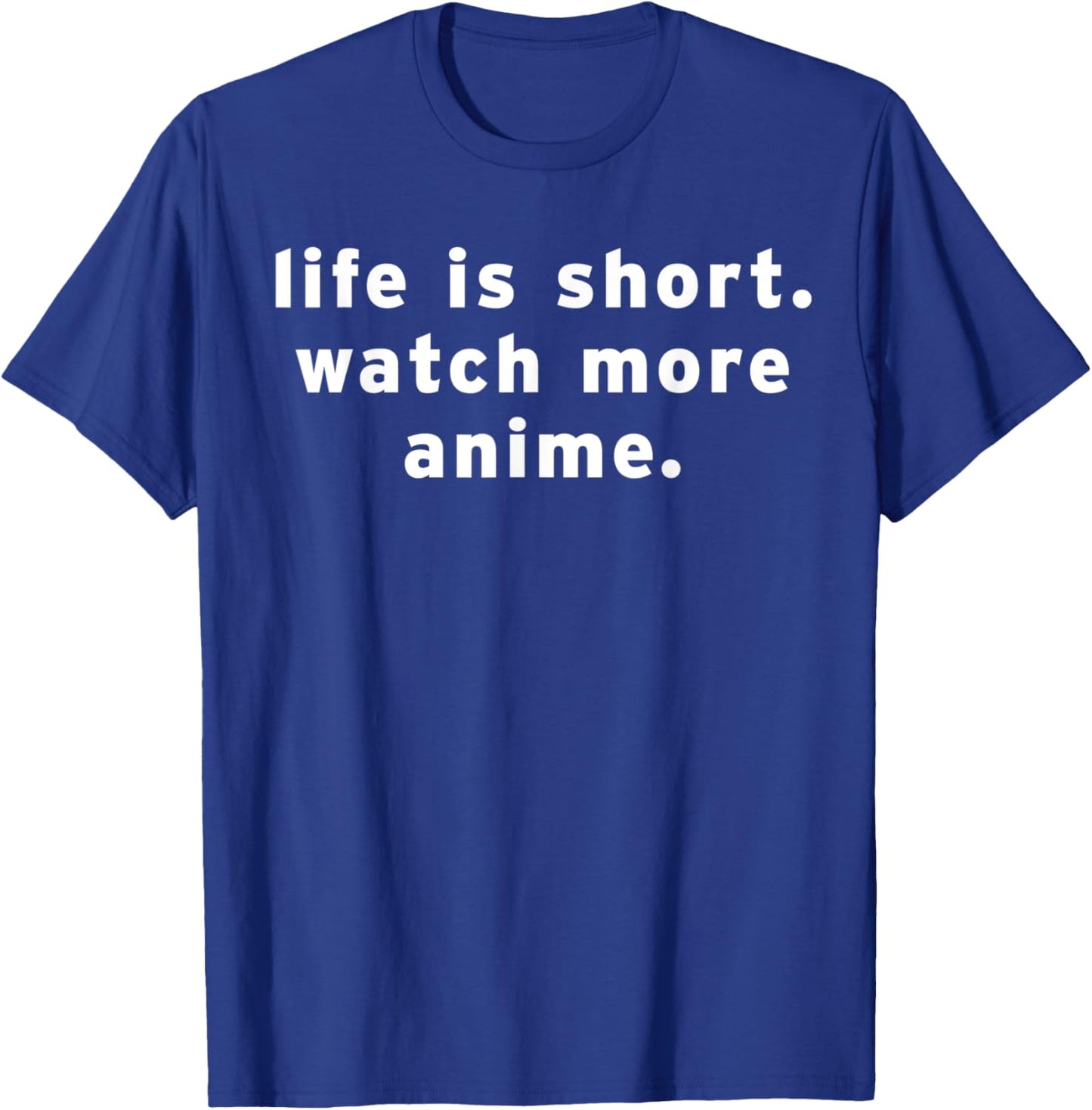 Life Is Short Watch More Anime Funny Weeb Otaku Manga Quotes T-Shirt - T-Shirt | Royal