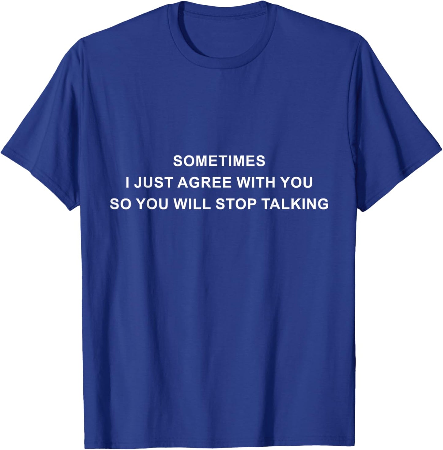 Sometimes I Just Agree With You So You Will Stop Talking T-Shirt - T-Shirt | Royal