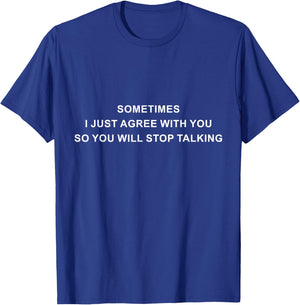 Sometimes I Just Agree With You So You Will Stop Talking T-Shirt - T-Shirt | Royal