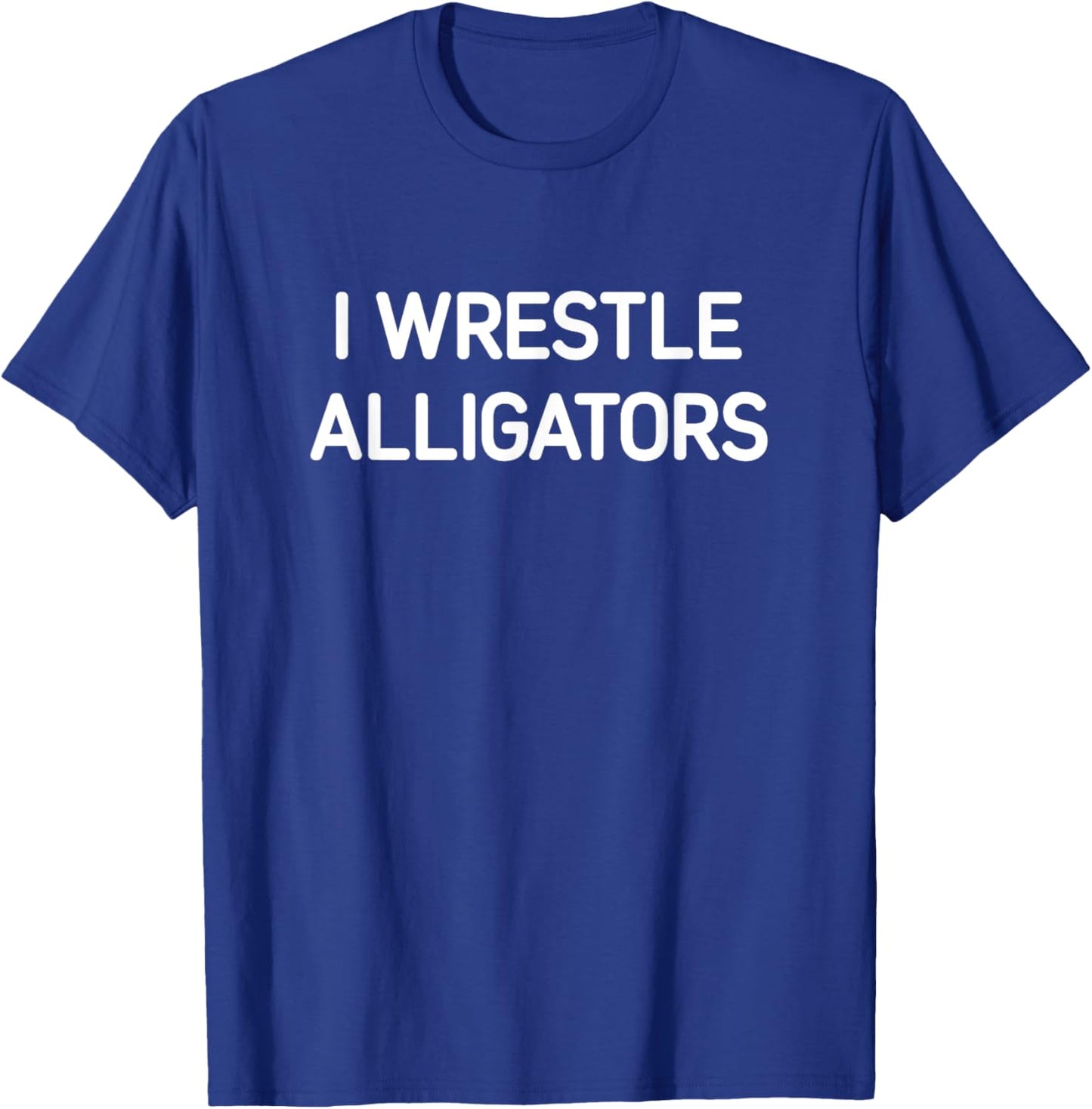 I Wrestle Alligators, Funny, Jokes, Sarcastic T-Shirt - T-Shirt | Royal
