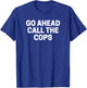 Go Ahead Call The Cops Funny Police T-Shirt - T-Shirt | Royal