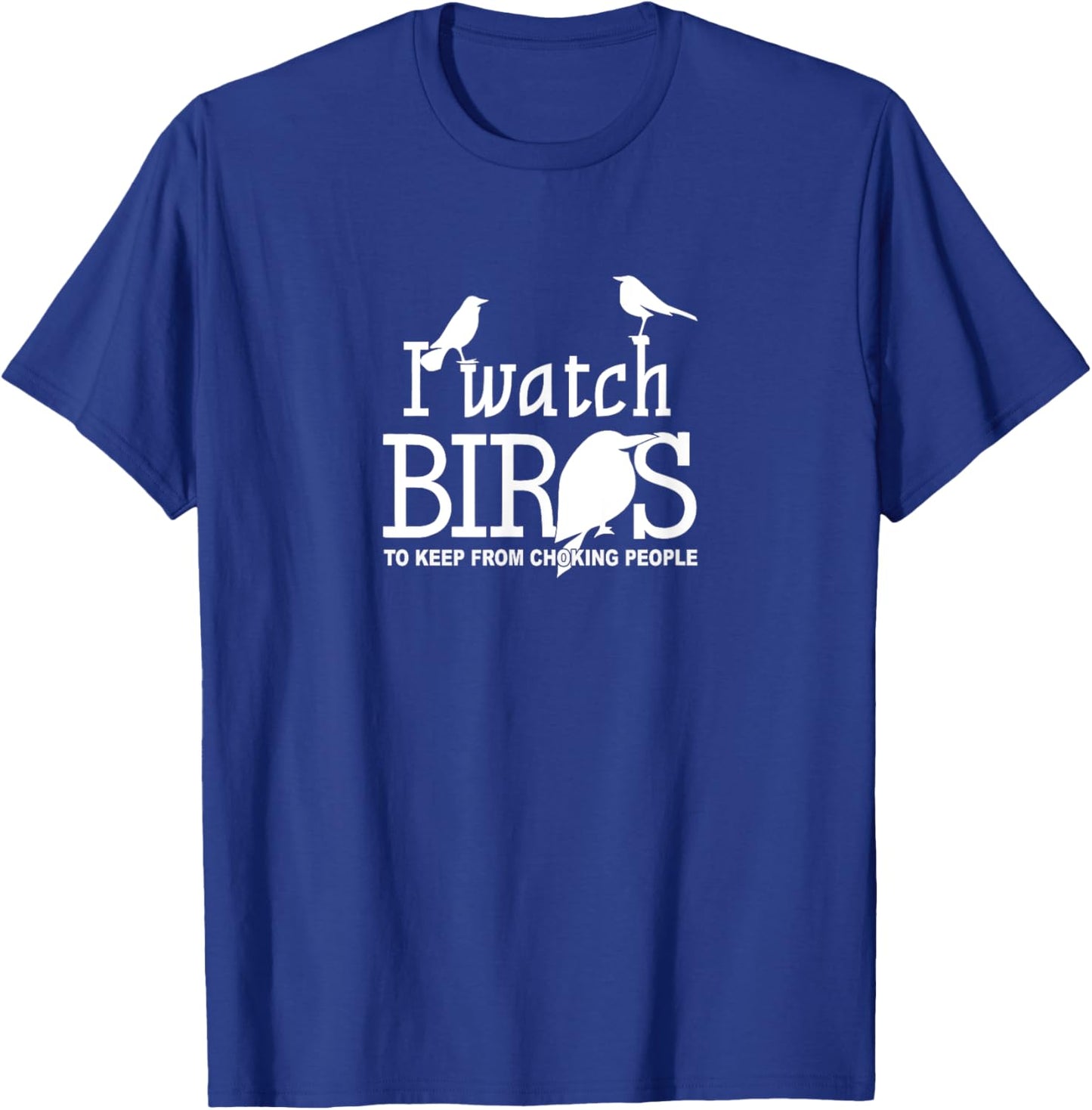 I Watch Birds To Keep From Choking People - Bird Nerd Gifts T-Shirt - T-Shirt | Royal