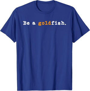 Goldfish Funny Quotes Be a Goldfish T-Shirt - T-Shirt | Royal