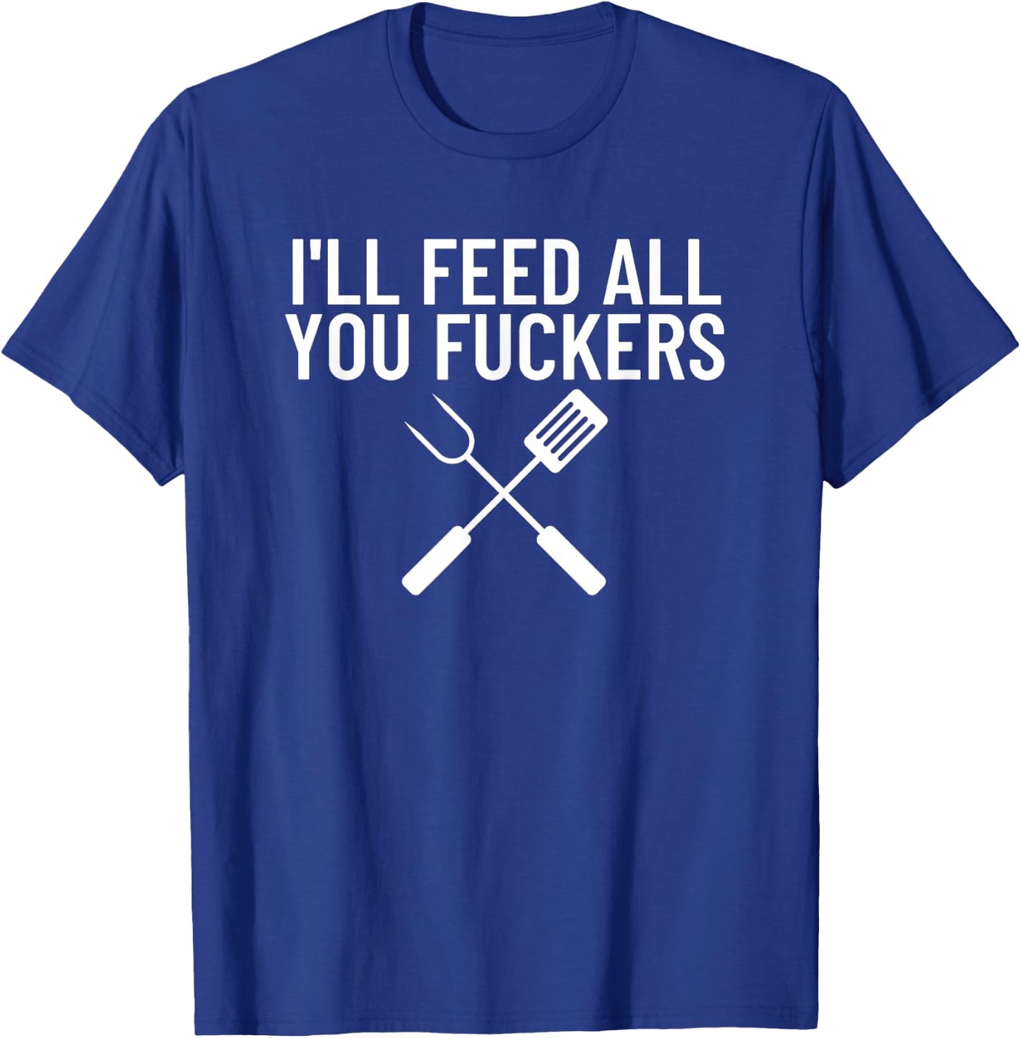 Funny BBQ Gift Dads I'll Feed All You Fuckers T-Shirt - T-Shirt | Royal