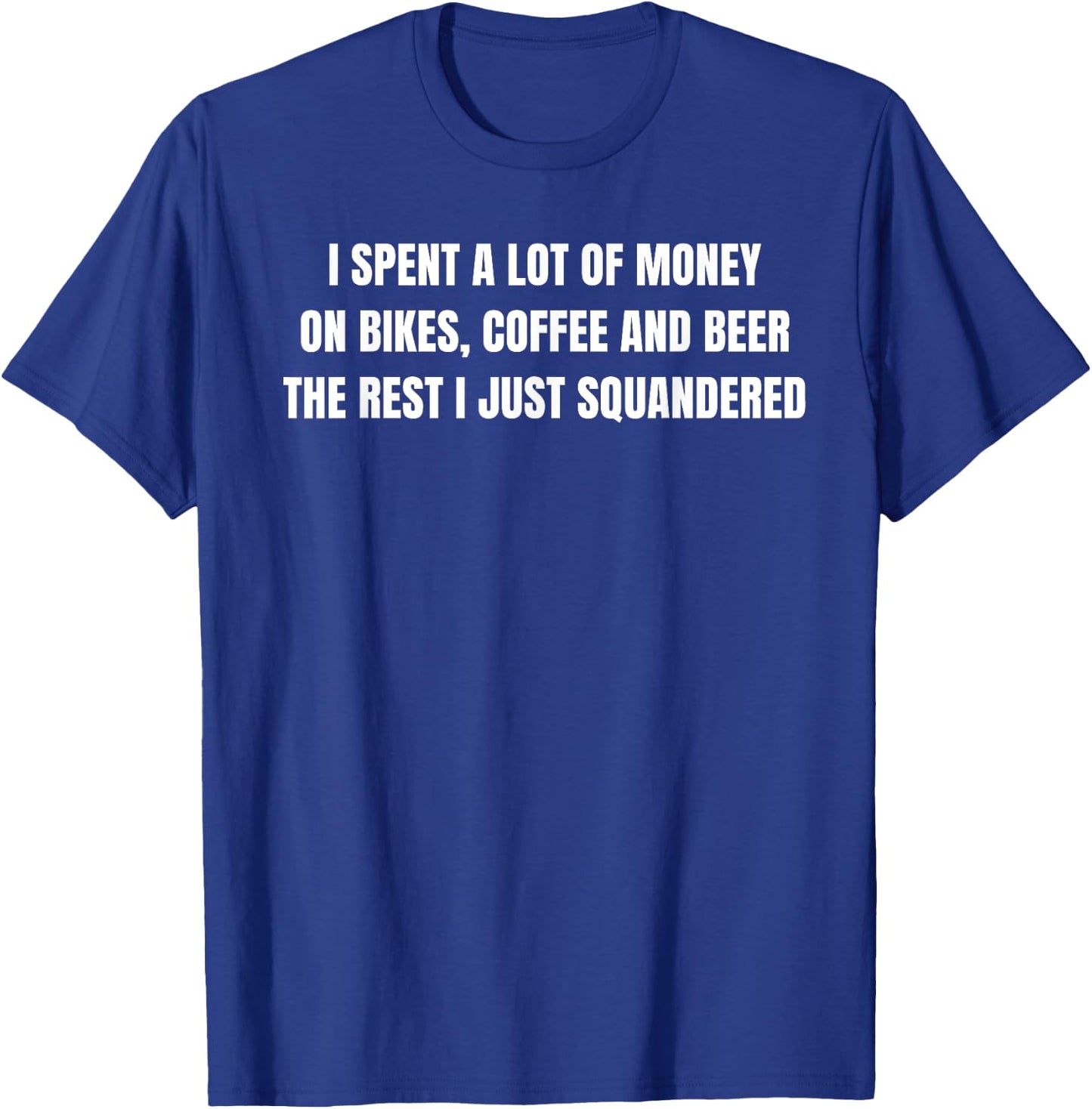I Spent a lot of Money on Bikes, Coffee and Beer T-Shirt - T-Shirt | Royal