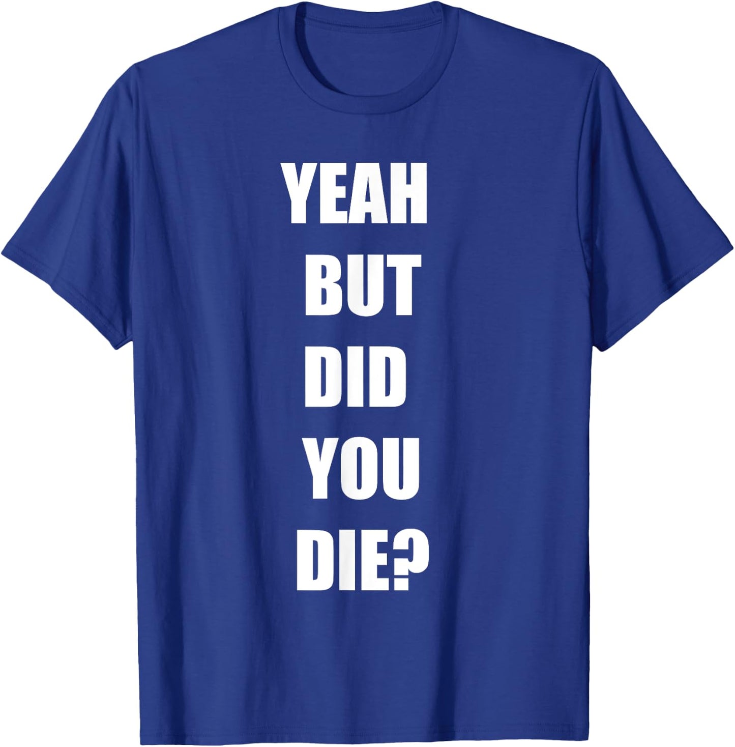 Yeah But Did You Die ? Funny Workout Gym Shirt T-Shirt - T-Shirt | Royal