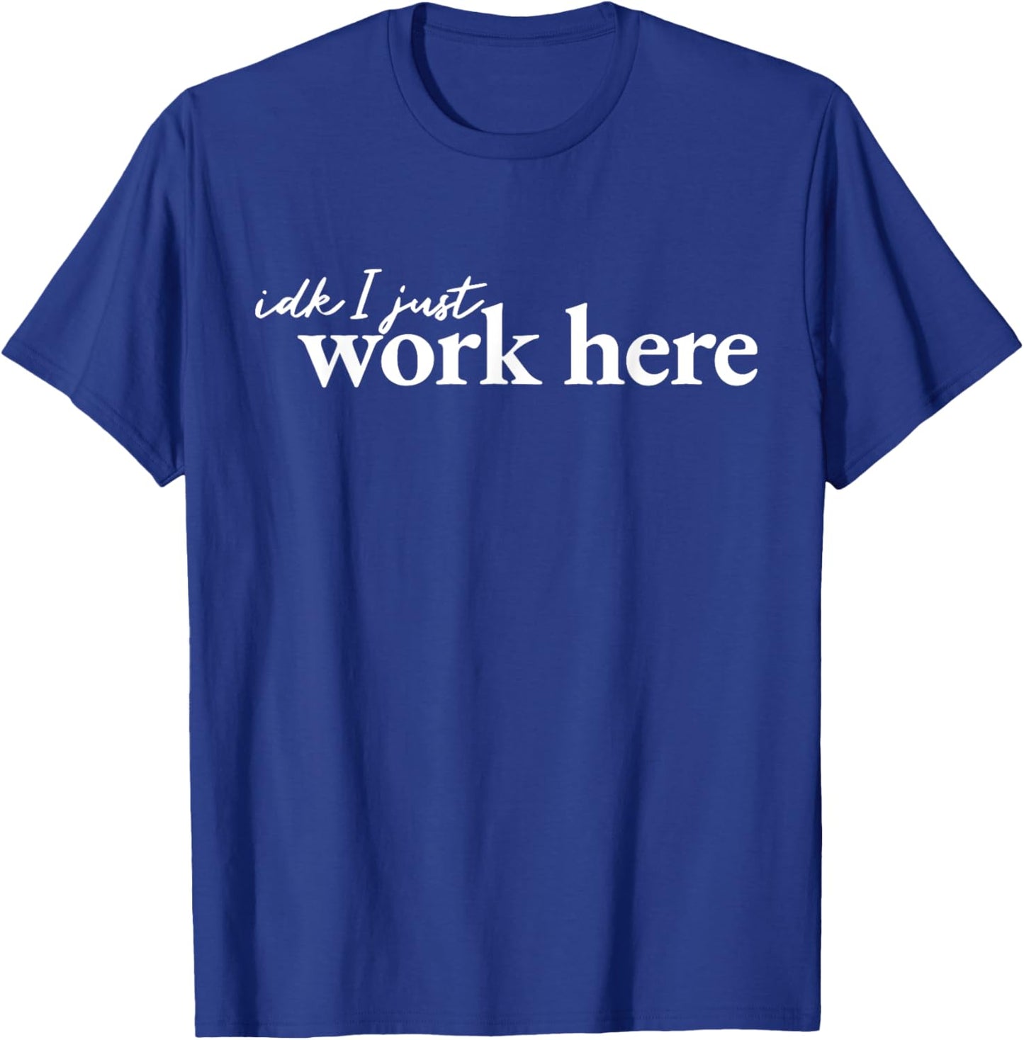 IDK I Just Work Here T-Shirt - T-Shirt | Royal