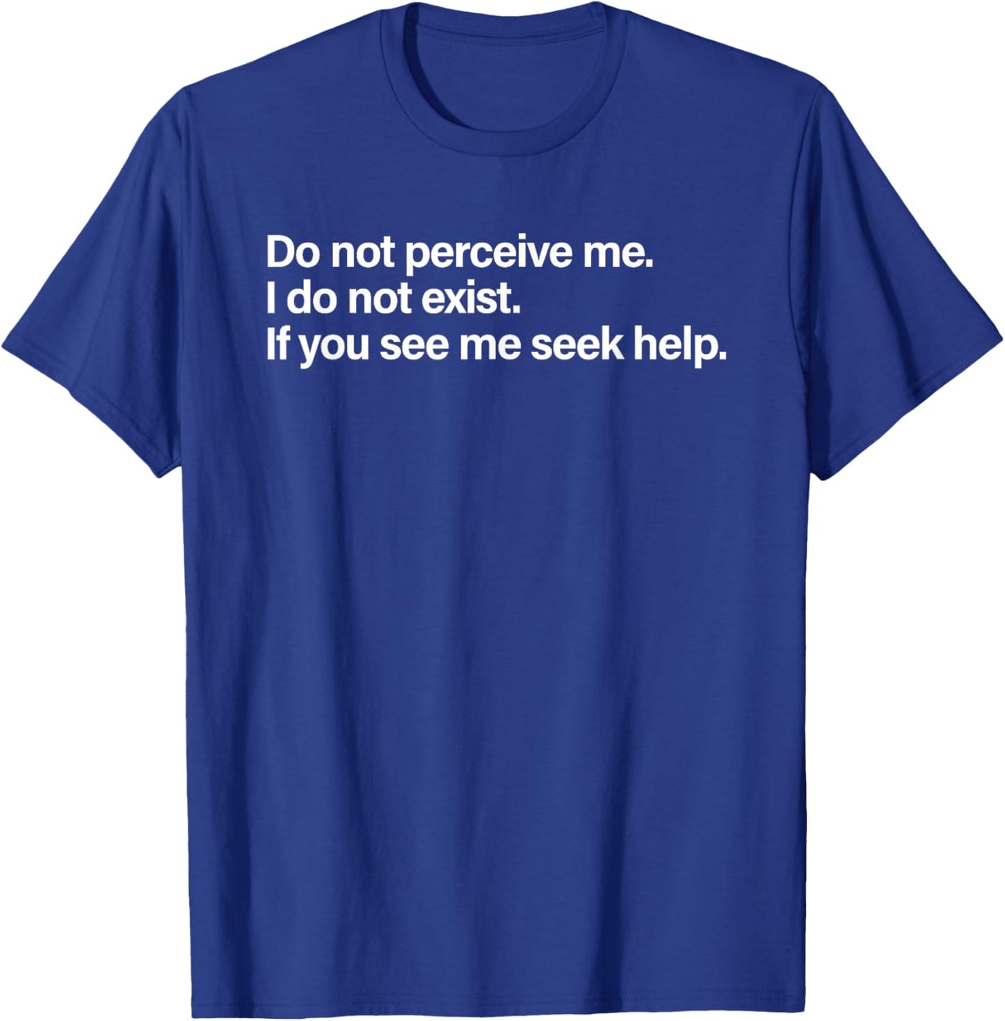 Do Not Perceive Me I Do Not Exist If You See Me Seek Help T-Shirt - T-Shirt | Royal