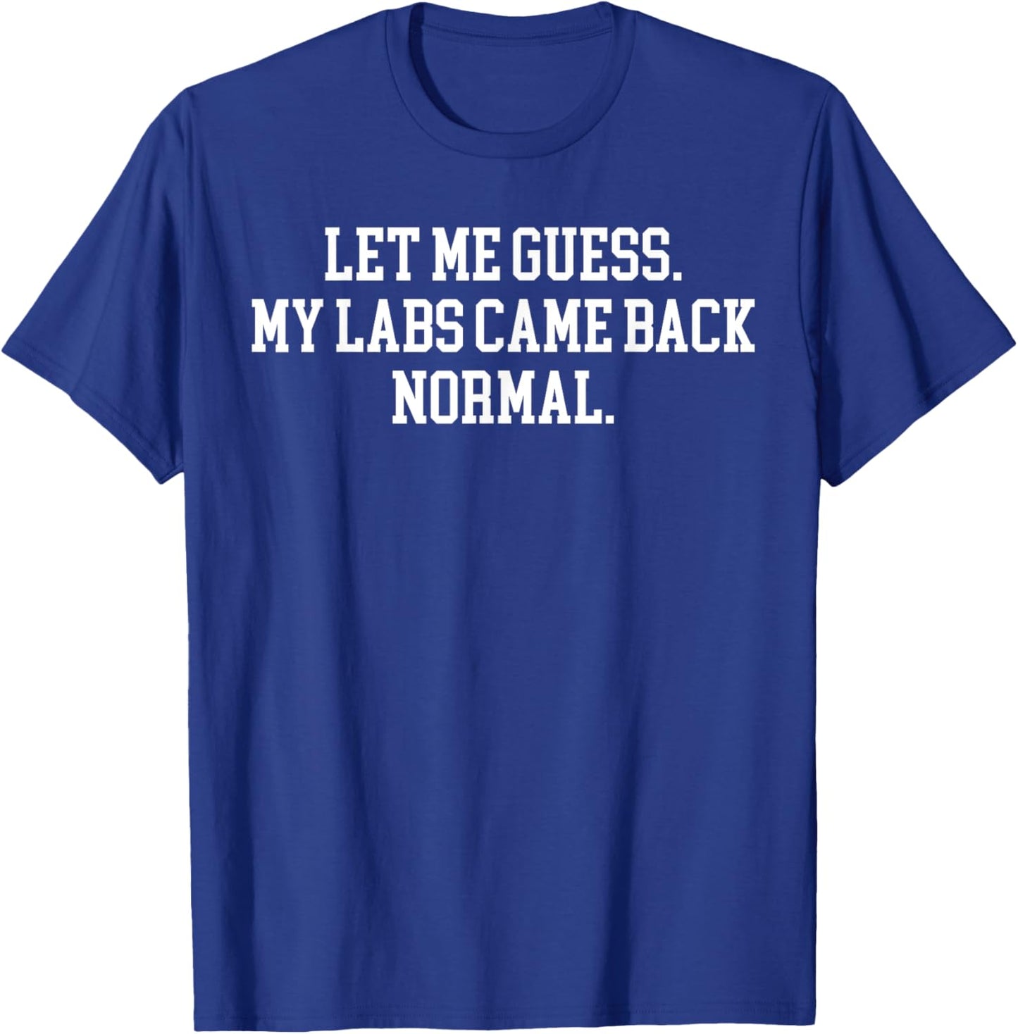 Let Me Guess My Labs Came Back Normal Quote T-Shirt - T-Shirt | Royal