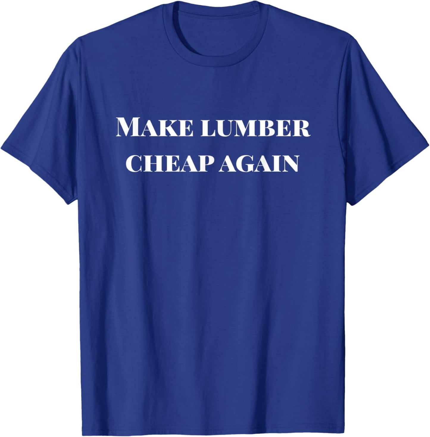 Make Lumber Cheap Again T-Shirt - T-Shirt | Royal