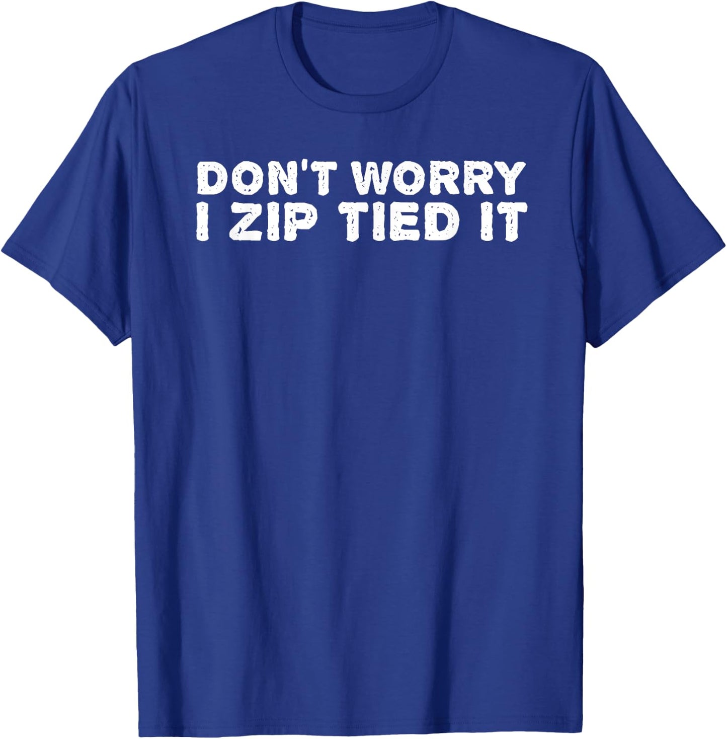DON'T WORRY I ZIP TIED IT Shirt Funny Cable Tie Gift T-Shirt - T-Shirt | Royal