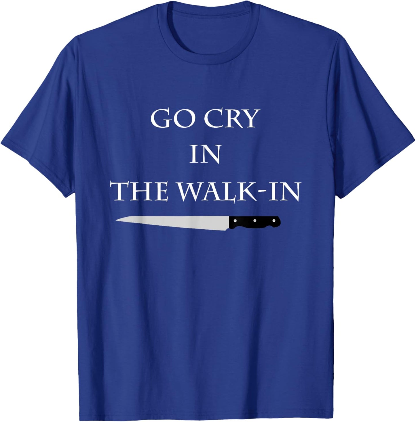 Funny Cooking Go Cry in the Walk-In Culinary Quote T-Shirt - T-Shirt | Royal