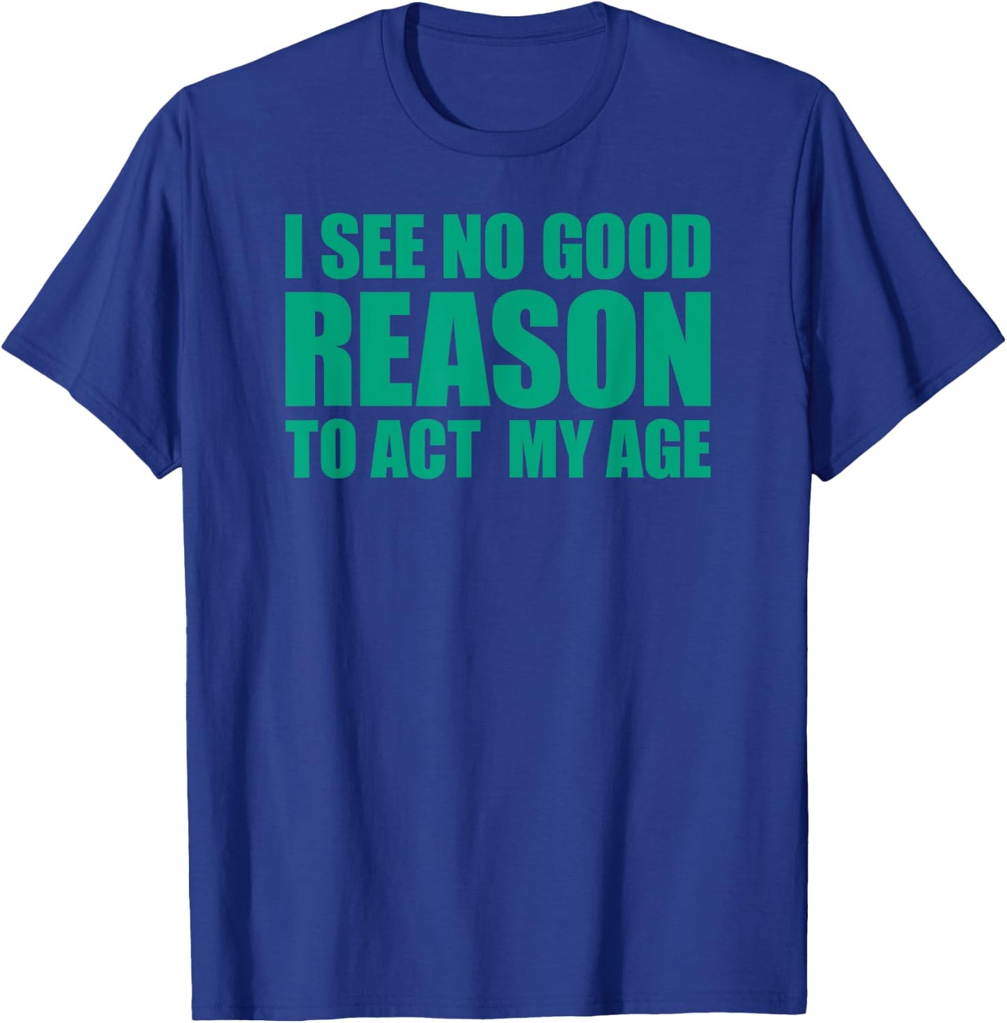 I See No Good Reason To Act My Age T-Shirt - T-Shirt | Royal