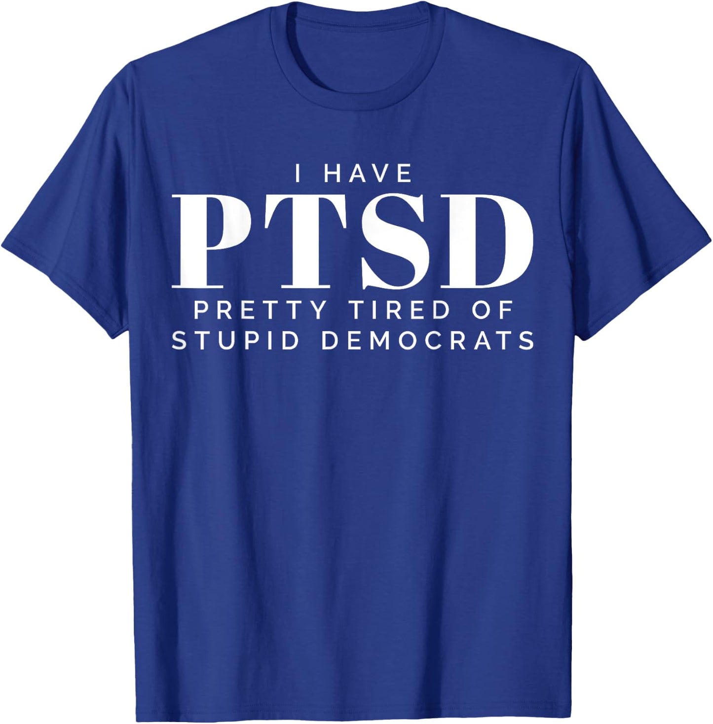 I Have PTSD Pretty Tired of Stupid Democrats T-Shirt - T-Shirt | Royal
