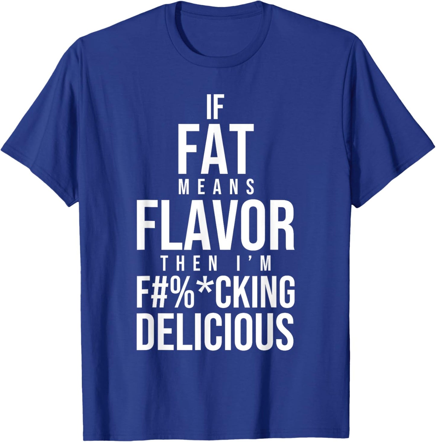 If Fat Means Flavor Then I'm Fucking Delicious Fat People T-Shirt - T-Shirt | Royal